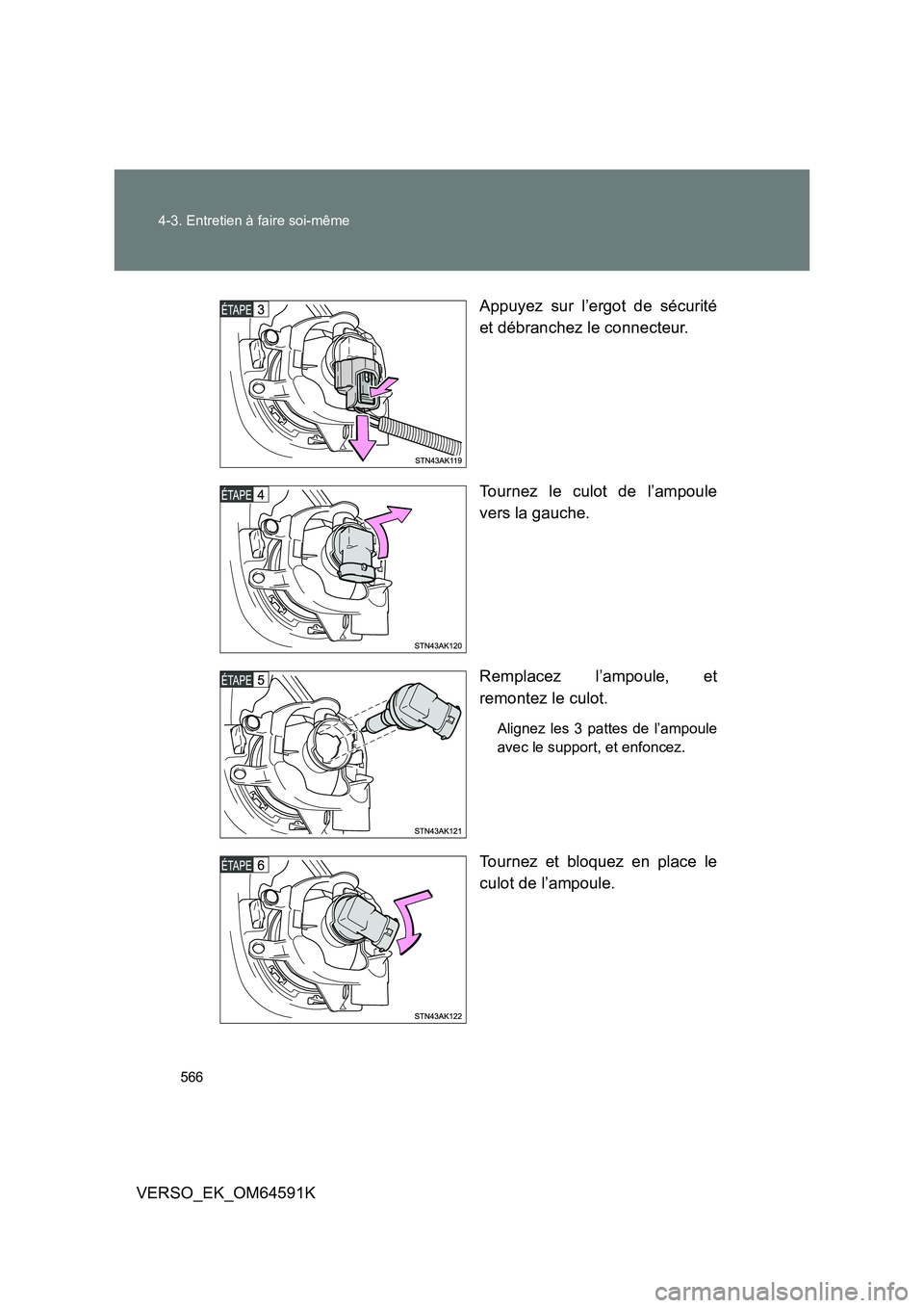 TOYOTA VERSO 2016  Notices Demploi (in French) 566 
4-3. Entretien à faire soi-même
VERSO_EK_OM64591K 
Appuyez sur l’ergot de sécurité 
et débranchez le connecteur. 
Tournez le culot de l’ampoule 
vers la gauche. 
Remplacez l’ampoule, e