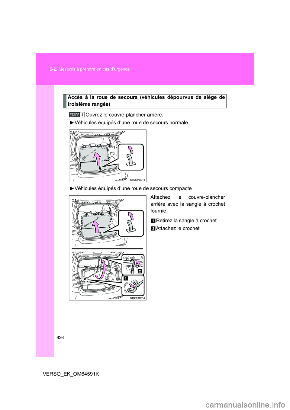 TOYOTA VERSO 2016  Notices Demploi (in French) 626 
5-2. Mesures à prendre en cas d’urgence
VERSO_EK_OM64591K
Accès à la roue de secours (véhicules dépourvus de siège de 
troisième rangée) 
Ouvrez le couvre-plancher arrière. 
Véhicules