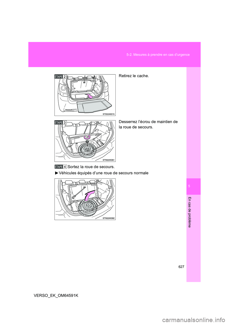 TOYOTA VERSO 2016  Notices Demploi (in French) 5
627 
5-2. Mesures à prendre en cas d’urgence
En cas de problème
VERSO_EK_OM64591K 
Retirez le cache. 
Desserrez l’écrou de maintien de 
la roue de secours. 
Sortez la roue de secours. 
Véhic