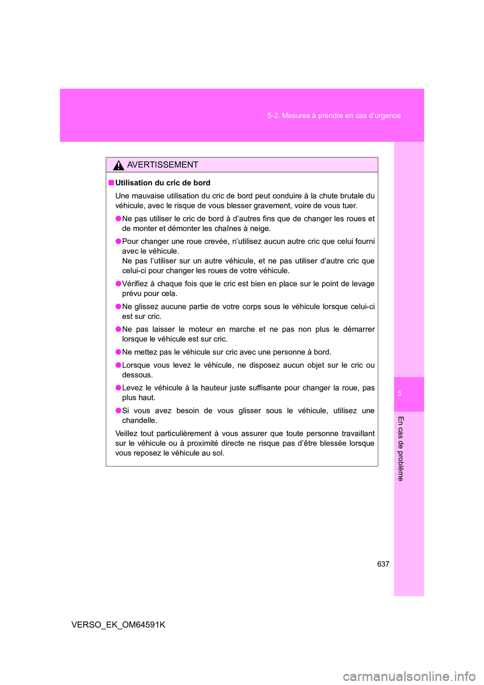 TOYOTA VERSO 2016 Notices Demploi (in French) 5
637
5-2. Mesures à prendre en cas d’urgence
En cas de problème
VERSO_EK_OM64591K
AVERTISSEMENT
■ Utilisation du cric de bord
Une mauvaise utilisation du cric de bord peut conduire à la chut TOYOTA VERSO 2016 Notices Demploi (in French) 5
637
5-2. Mesures à prendre en cas d’urgence
En cas de problème
VERSO_EK_OM64591K
AVERTISSEMENT
■ Utilisation du cric de bord
Une mauvaise utilisation du cric de bord peut conduire à la chut