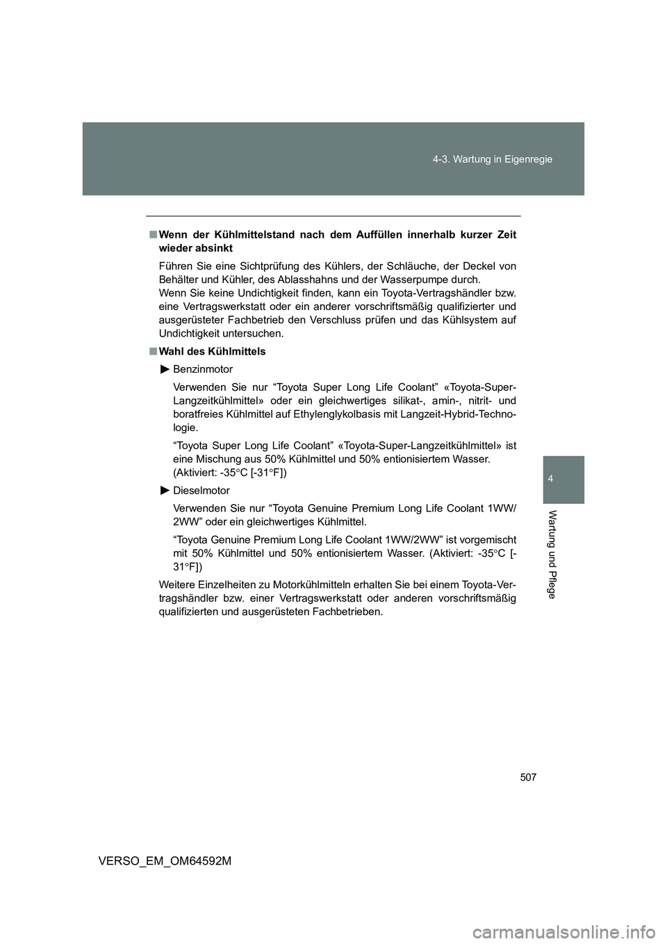 TOYOTA VERSO 2016  Betriebsanleitungen (in German) 507 
4-3. Wartung in Eigenregie
4
Wartung und Pflege
VERSO_EM_OM64592M
■ Wenn der Kühlmittelstand nach dem Auffüllen innerhalb kurzer Zeit 
wieder absinkt 
Führen Sie eine Sichtprüfung des Kühl
