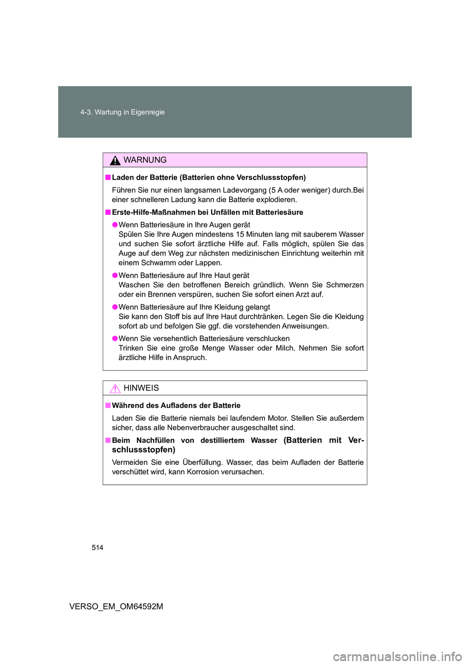 TOYOTA VERSO 2016  Betriebsanleitungen (in German) 514 
4-3. Wartung in Eigenregie
VERSO_EM_OM64592M
WARNUNG
■ Laden der Batterie (Batterien ohne Verschlussstopfen) 
Führen Sie nur einen langsamen Ladev organg (5 A oder weniger) durch.Bei 
einer sc
