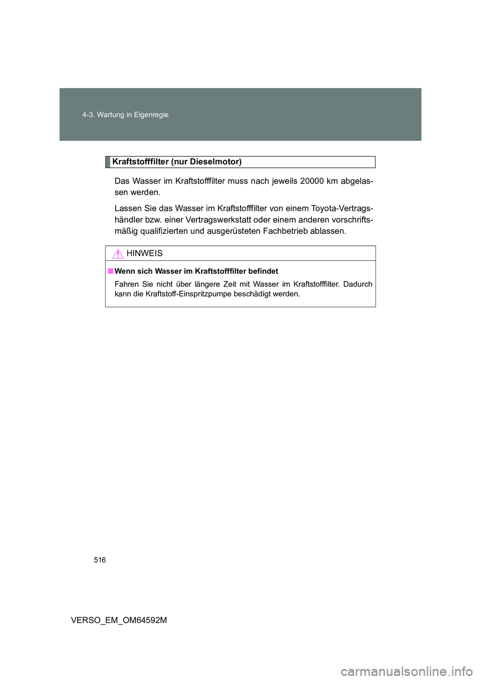 TOYOTA VERSO 2016  Betriebsanleitungen (in German) 516 
4-3. Wartung in Eigenregie
VERSO_EM_OM64592M
Kraftstofffilter (nur Dieselmotor) 
Das Wasser im Kraftstofffilter muss nach jeweils 20000 km abgelas- 
sen werden. 
Lassen Sie das Wasser im Kraftsto