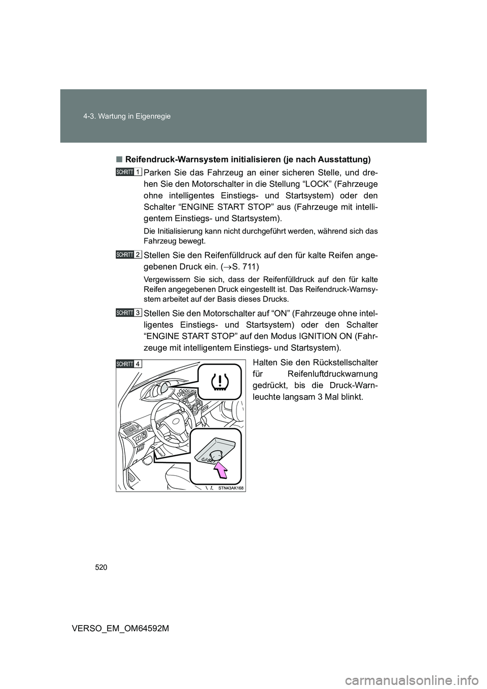 TOYOTA VERSO 2016  Betriebsanleitungen (in German) 520 
4-3. Wartung in Eigenregie
VERSO_EM_OM64592M 
■ Reifendruck-Warnsystem initialisieren (je nach Ausstattung) 
Parken Sie das Fahrzeug an einer sicheren Stelle, und dre- 
hen Sie den Motorschalte