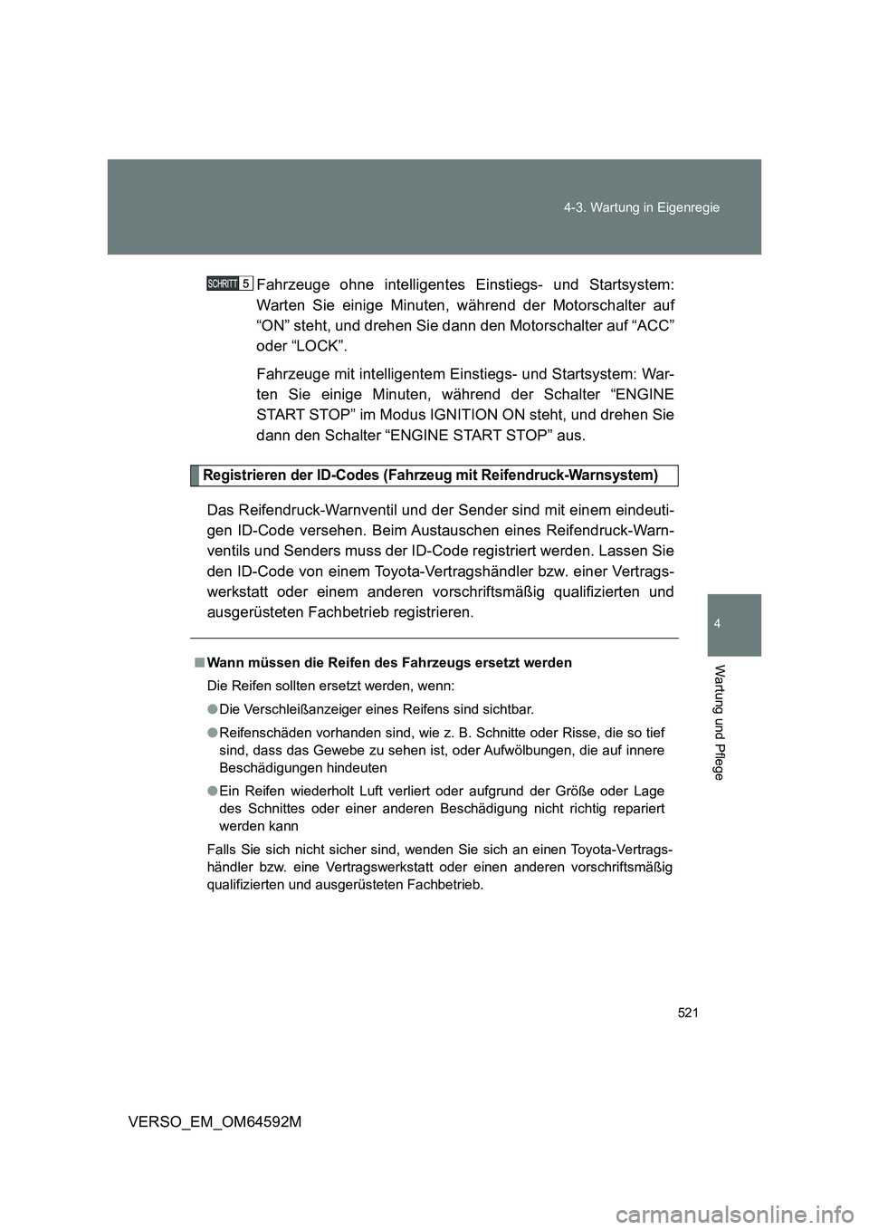 TOYOTA VERSO 2016  Betriebsanleitungen (in German) 521 
4-3. Wartung in Eigenregie
4
Wartung und Pflege
VERSO_EM_OM64592M 
Fahrzeuge ohne intelligentes Einstiegs- und Startsystem: 
Warten Sie einige Minuten, während der Motorschalter auf
“ON” ste