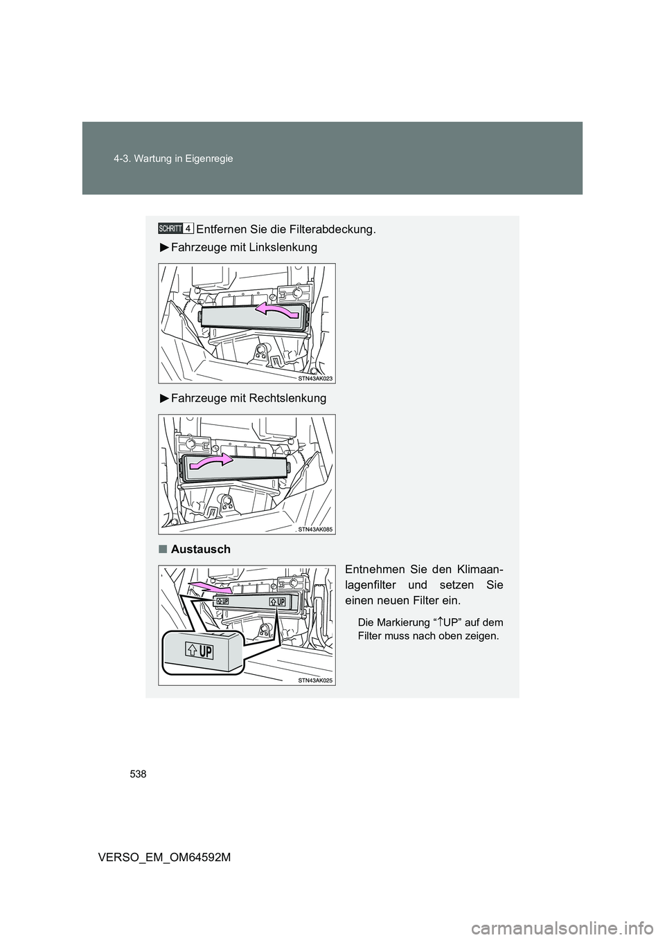 TOYOTA VERSO 2016  Betriebsanleitungen (in German) 538 
4-3. Wartung in Eigenregie
VERSO_EM_OM64592M
Entfernen Sie die Filterabdeckung. 
Fahrzeuge mit Linkslenkung 
Fahrzeuge mit Rechtslenkung
■ Austausch 
Entnehmen Sie den Klimaan- 
lagenfilter und