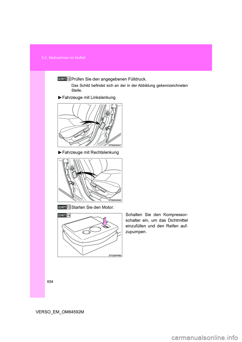 TOYOTA VERSO 2016  Betriebsanleitungen (in German) 654 
5-2. Maßnahmen im Notfall
VERSO_EM_OM64592M 
Prüfen Sie den angegebenen Fülldruck.
Das Schild befindet sich an der in der Abbildung gekennzeichneten 
Stelle.
Fahrzeuge mit Linkslenkung 
Fahrze