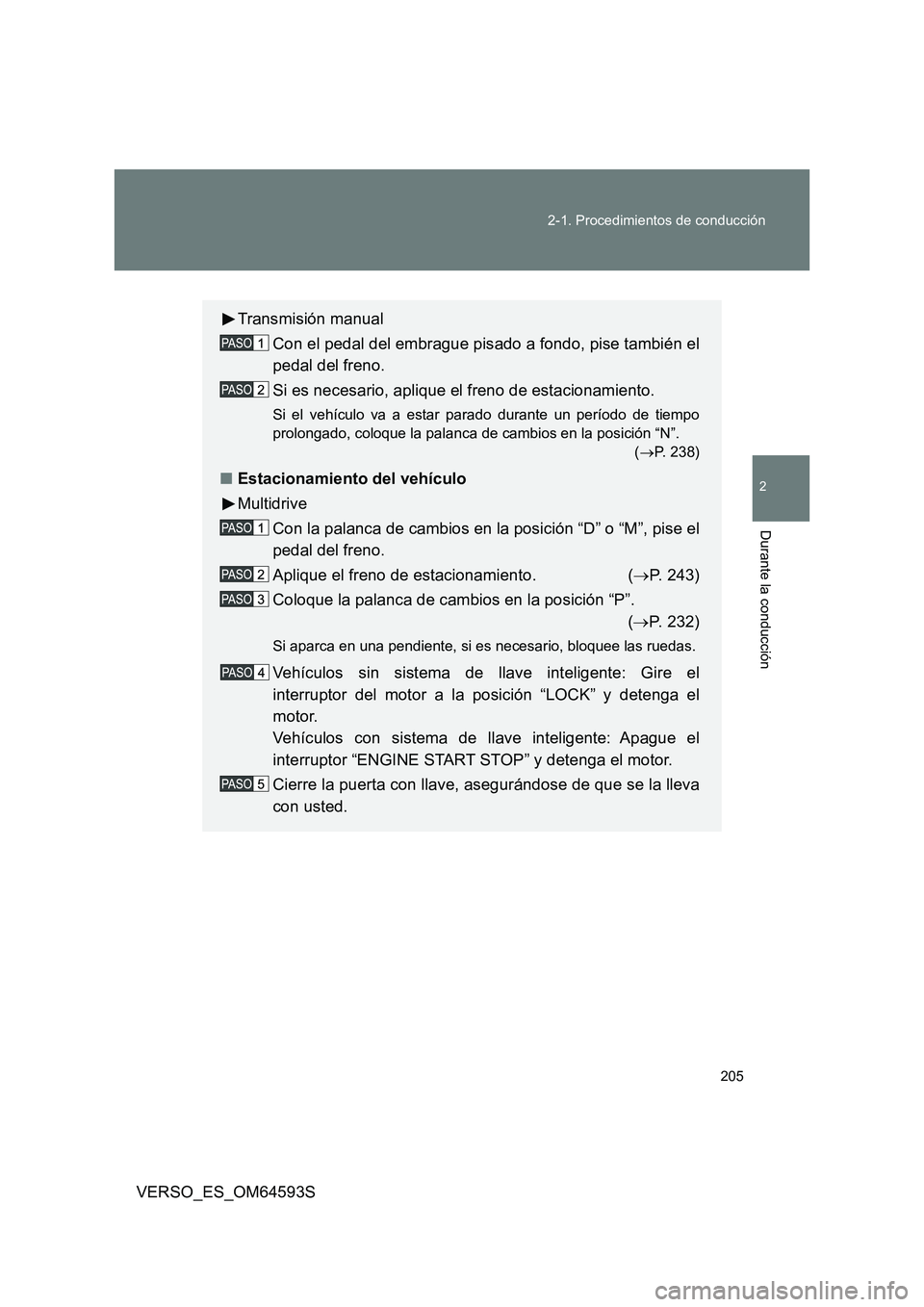TOYOTA VERSO 2016  Manuale de Empleo (in Spanish) 205 
2-1. Procedimientos de conducción
2
Durante la conducción
VERSO_ES_OM64593S
Transmisión manual 
Con el pedal del embrague pisado a fondo, pise también el 
pedal del freno. 
Si es necesario, a