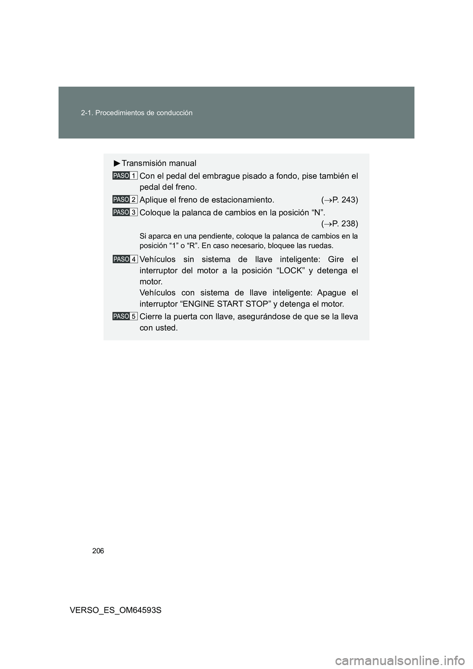 TOYOTA VERSO 2016  Manuale de Empleo (in Spanish) 206 
2-1. Procedimientos de conducción
VERSO_ES_OM64593S
Transmisión manual 
Con el pedal del embrague pisado a fondo, pise también el 
pedal del freno. 
Aplique el freno de estacionamiento.  ( 