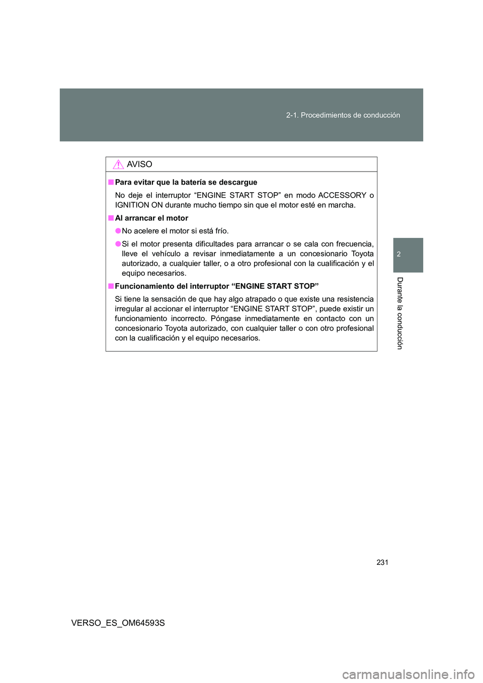 TOYOTA VERSO 2016  Manuale de Empleo (in Spanish) 231 
2-1. Procedimientos de conducción
2
Durante la conducción
VERSO_ES_OM64593S
AV I S O
■ Para evitar que la batería se descargue 
No deje el interruptor “ENGINE START STOP” en modo ACCESSO
