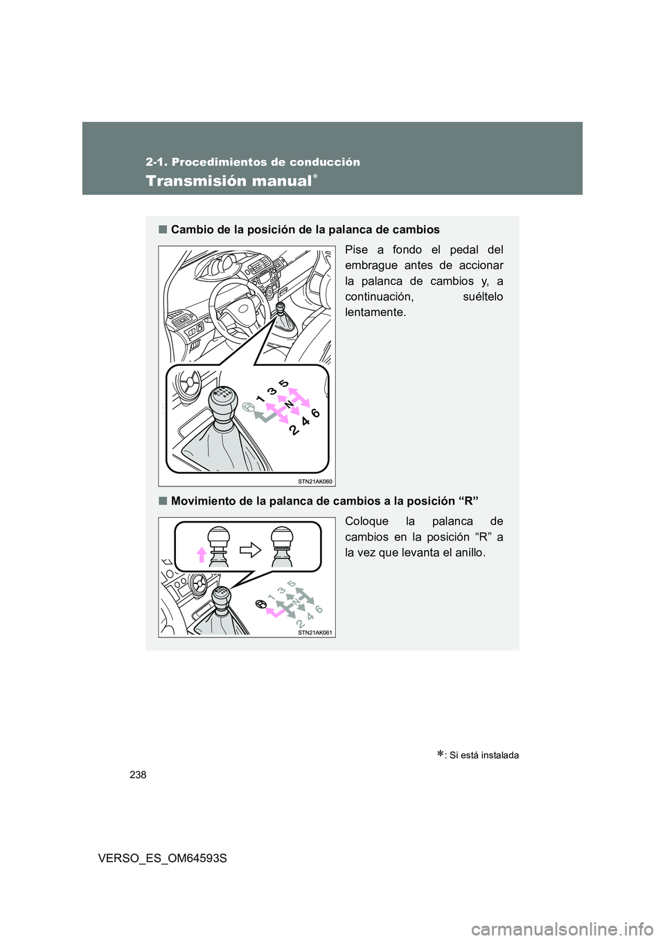 TOYOTA VERSO 2016  Manuale de Empleo (in Spanish) 238
2-1. Procedimientos de conducción
VERSO_ES_OM64593S
Transmisión manual
: Si está instalada
■Cambio de la posición de la palanca de cambios  
Pise a fondo el pedal del 
embrague antes d
