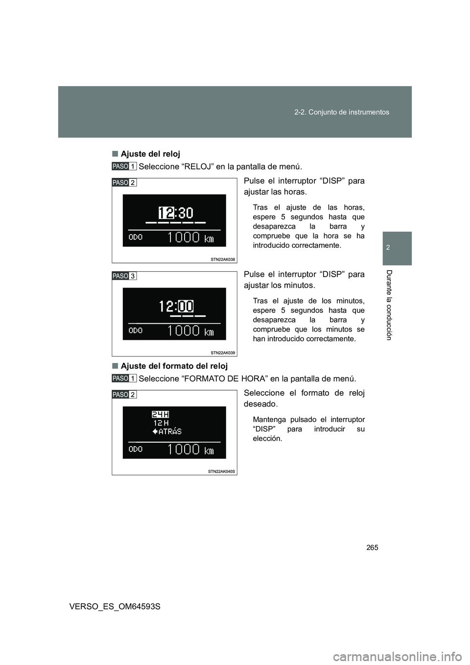 TOYOTA VERSO 2016  Manuale de Empleo (in Spanish) 265 
2-2. Conjunto de instrumentos
2
Durante la conducción
VERSO_ES_OM64593S 
■ Ajuste del reloj  
Seleccione “RELOJ” en la pantalla de menú. 
Pulse el interruptor “DISP” para 
ajustar las