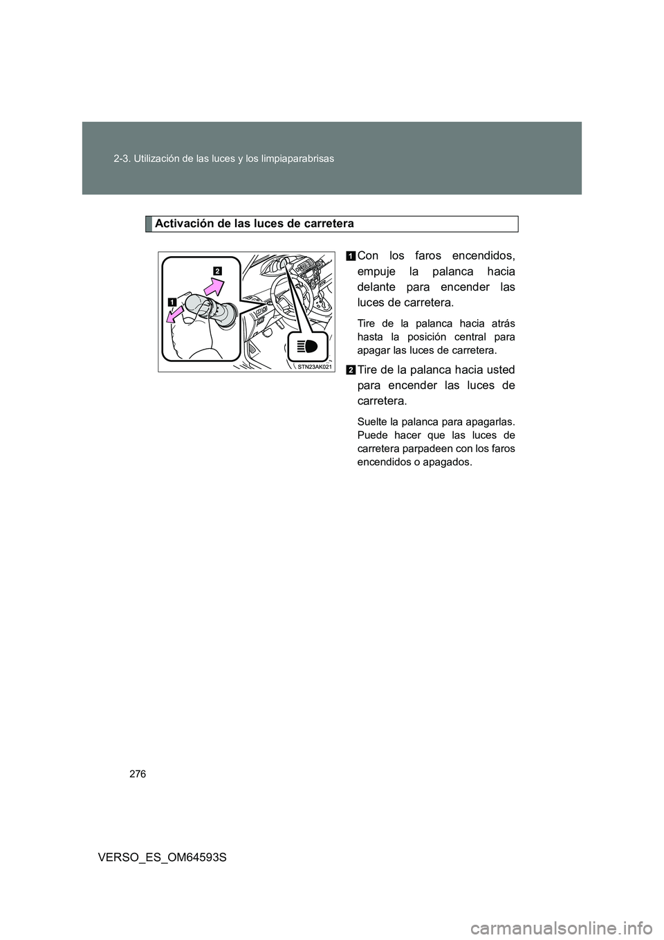TOYOTA VERSO 2016  Manuale de Empleo (in Spanish) 276 
2-3. Utilización de las luces y los limpiaparabrisas
VERSO_ES_OM64593S
Activación de las luces de carretera 
Con los faros encendidos, 
empuje la palanca hacia
delante para encender las 
luces 
