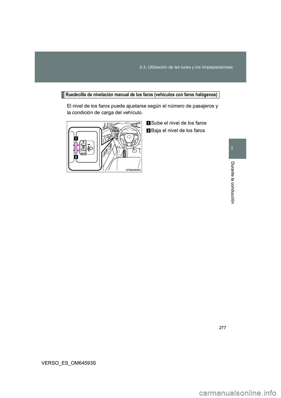 TOYOTA VERSO 2016  Manuale de Empleo (in Spanish) 277 
2-3. Utilización de las luces y los limpiaparabrisas
2
Durante la conducción
VERSO_ES_OM64593S
Ruedecilla de nivelación manual de los faros (vehículos con faros halógenos)
El nivel de los fa