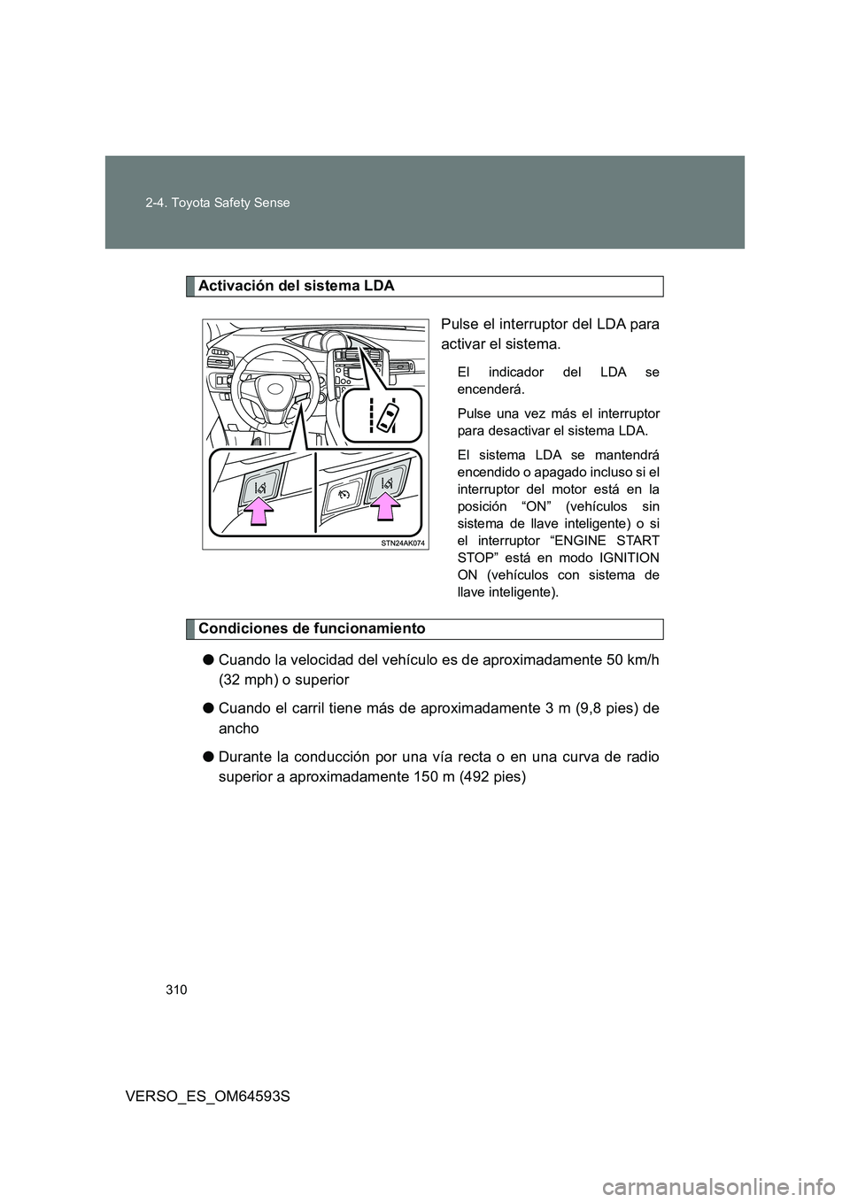 TOYOTA VERSO 2016  Manuale de Empleo (in Spanish) 310 
2-4. Toyota Safety Sense
VERSO_ES_OM64593S
Activación del sistema LDA 
Pulse el interruptor del LDA para 
activar el sistema.
El indicador del LDA se 
encenderá. 
Pulse una vez más el interrup