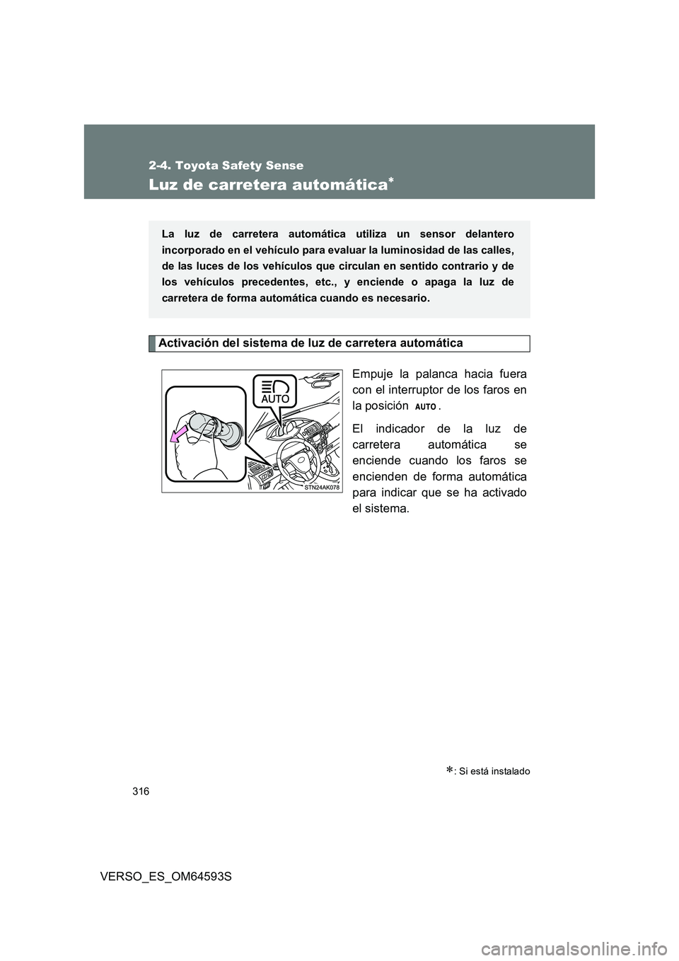 TOYOTA VERSO 2016  Manuale de Empleo (in Spanish) 316
2-4. Toyota Safety Sense
VERSO_ES_OM64593S
Luz de carretera automática
Activación del sistema de luz de carretera automática 
Empuje la palanca hacia fuera 
con el interruptor de los faros e