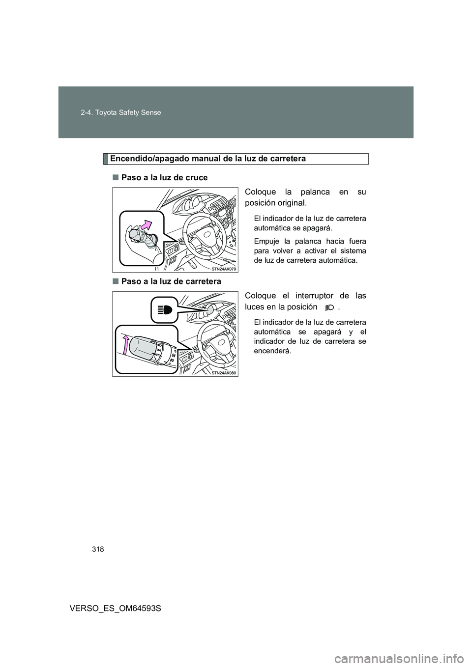 TOYOTA VERSO 2016  Manuale de Empleo (in Spanish) 318 
2-4. Toyota Safety Sense
VERSO_ES_OM64593S
Encendido/apagado manual de la luz de carretera 
■ Paso a la luz de cruce 
Coloque la palanca en su 
posición original.
El indicador de la luz de car