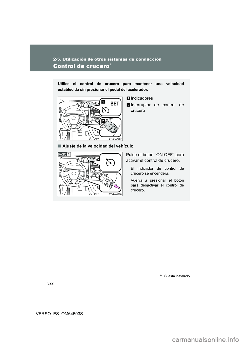 TOYOTA VERSO 2016  Manuale de Empleo (in Spanish) 322
VERSO_ES_OM64593S
2-5. Utilización de otros sistemas de conducción
Control de crucero
: Si está instalado
Utilice el control de crucero para mantener una velocidad 
establecida sin presio