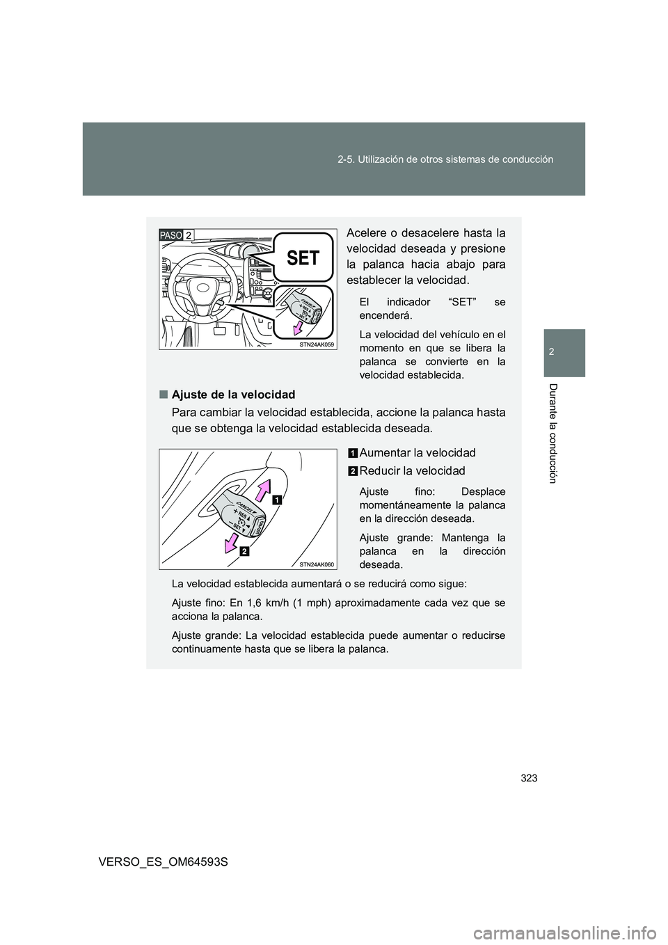 TOYOTA VERSO 2016  Manuale de Empleo (in Spanish) 323 
2-5. Utilización de otros sistemas de conducción
2
Durante la conducción
VERSO_ES_OM64593S
Acelere o desacelere hasta la 
velocidad deseada y presione 
la palanca hacia abajo para
establecer l