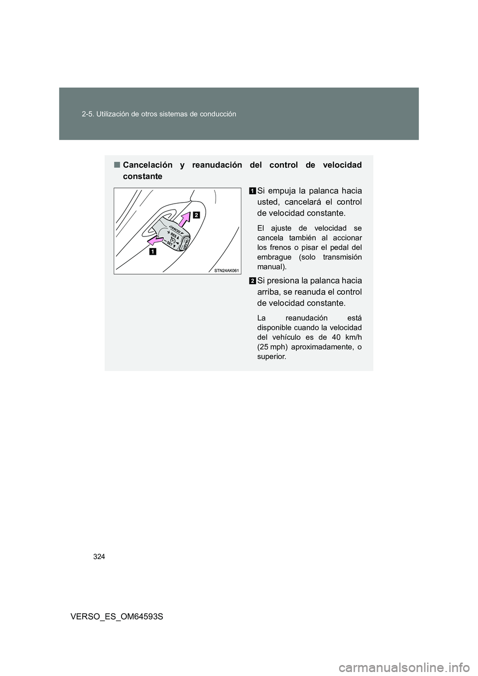 TOYOTA VERSO 2016  Manuale de Empleo (in Spanish) 324 
2-5. Utilización de otros sistemas de conducción
VERSO_ES_OM64593S
■ Cancelación y reanudación del control de velocidad 
constante 
Si empuja la palanca hacia 
usted, cancelará el control 