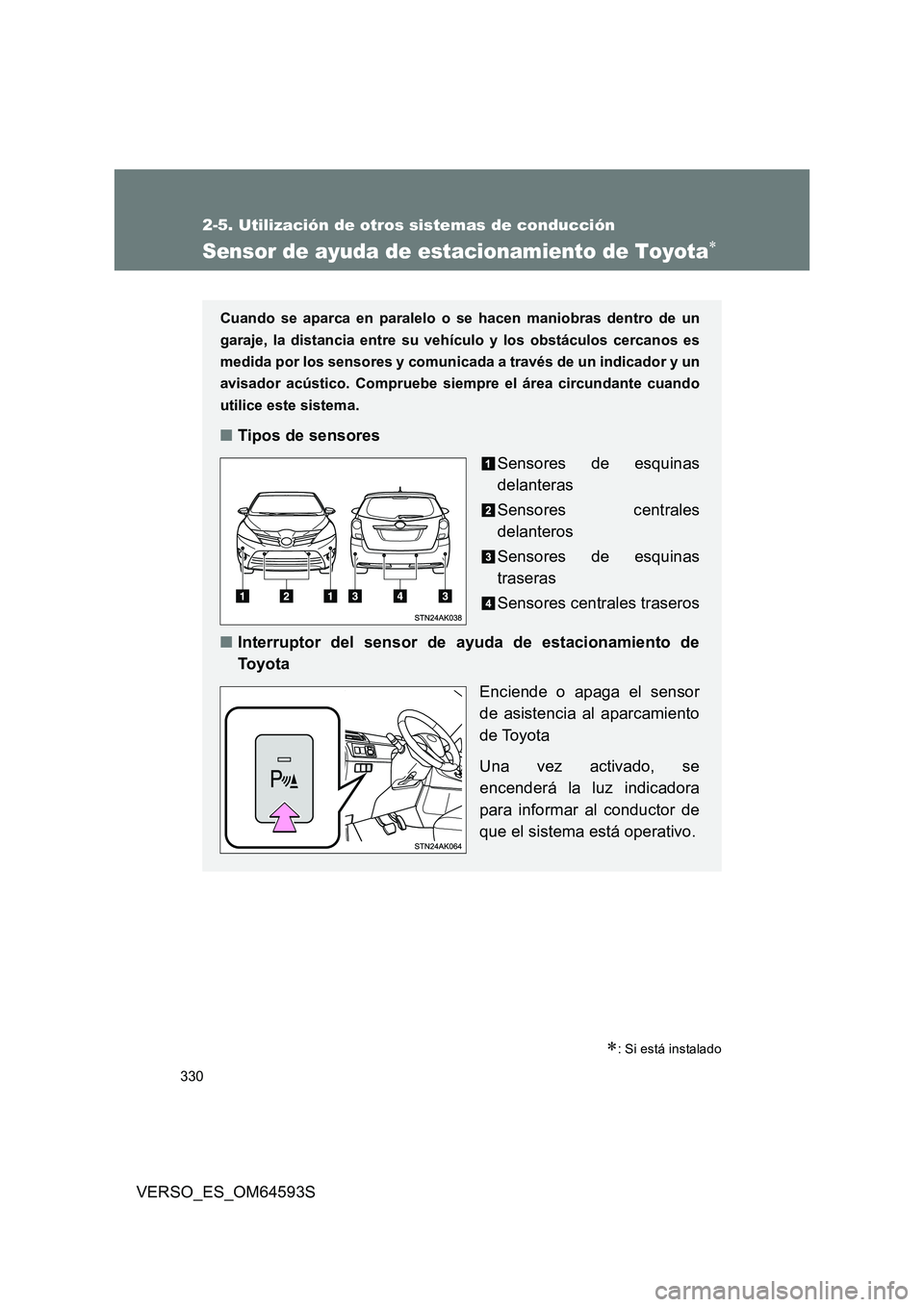 TOYOTA VERSO 2016  Manuale de Empleo (in Spanish) 330
2-5. Utilización de otros sistemas de conducción
VERSO_ES_OM64593S
Sensor de ayuda de estacionamiento de Toyota
: Si está instalado
Cuando se aparca en paralelo o se hacen maniobras dentr