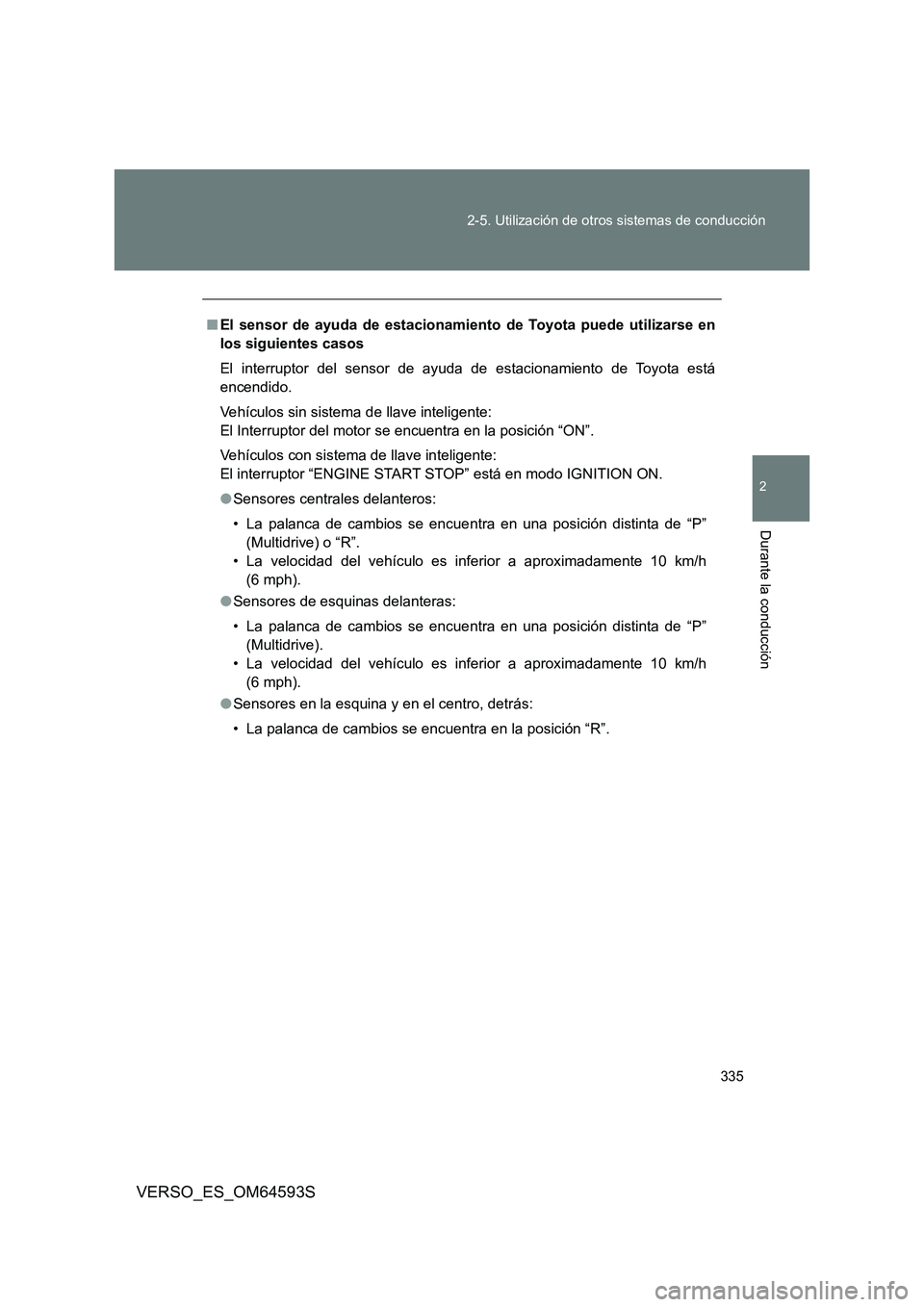 TOYOTA VERSO 2016  Manuale de Empleo (in Spanish) 335 
2-5. Utilización de otros sistemas de conducción
2
Durante la conducción
VERSO_ES_OM64593S
■ El sensor de ayuda de estacionamiento de Toyota puede utilizarse en 
los siguientes casos 
El int