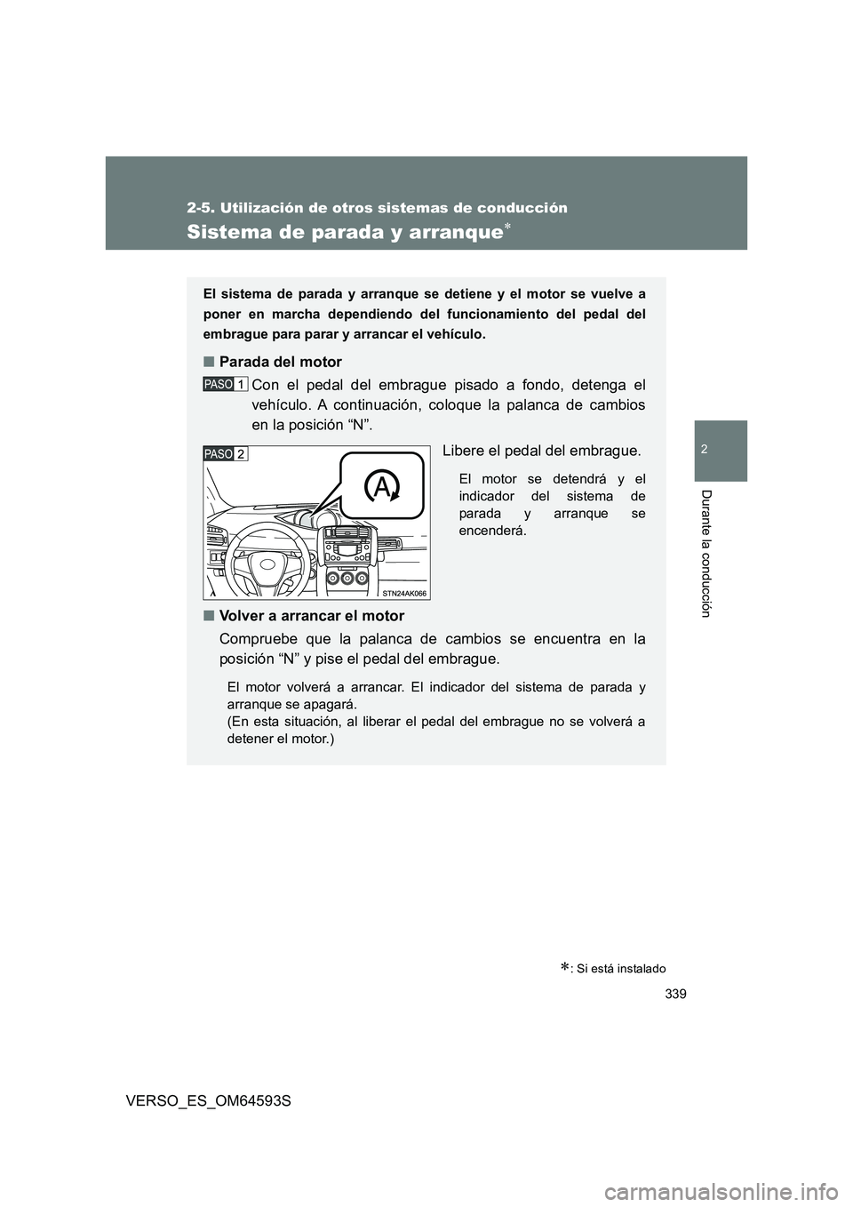 TOYOTA VERSO 2016  Manuale de Empleo (in Spanish) 339
2-5. Utilización de otros sistemas de conducción
2
Durante la conducción
VERSO_ES_OM64593S
Sistema de parada y arranque
: Si está instalado
El sistema de parada y arranque se detiene y e