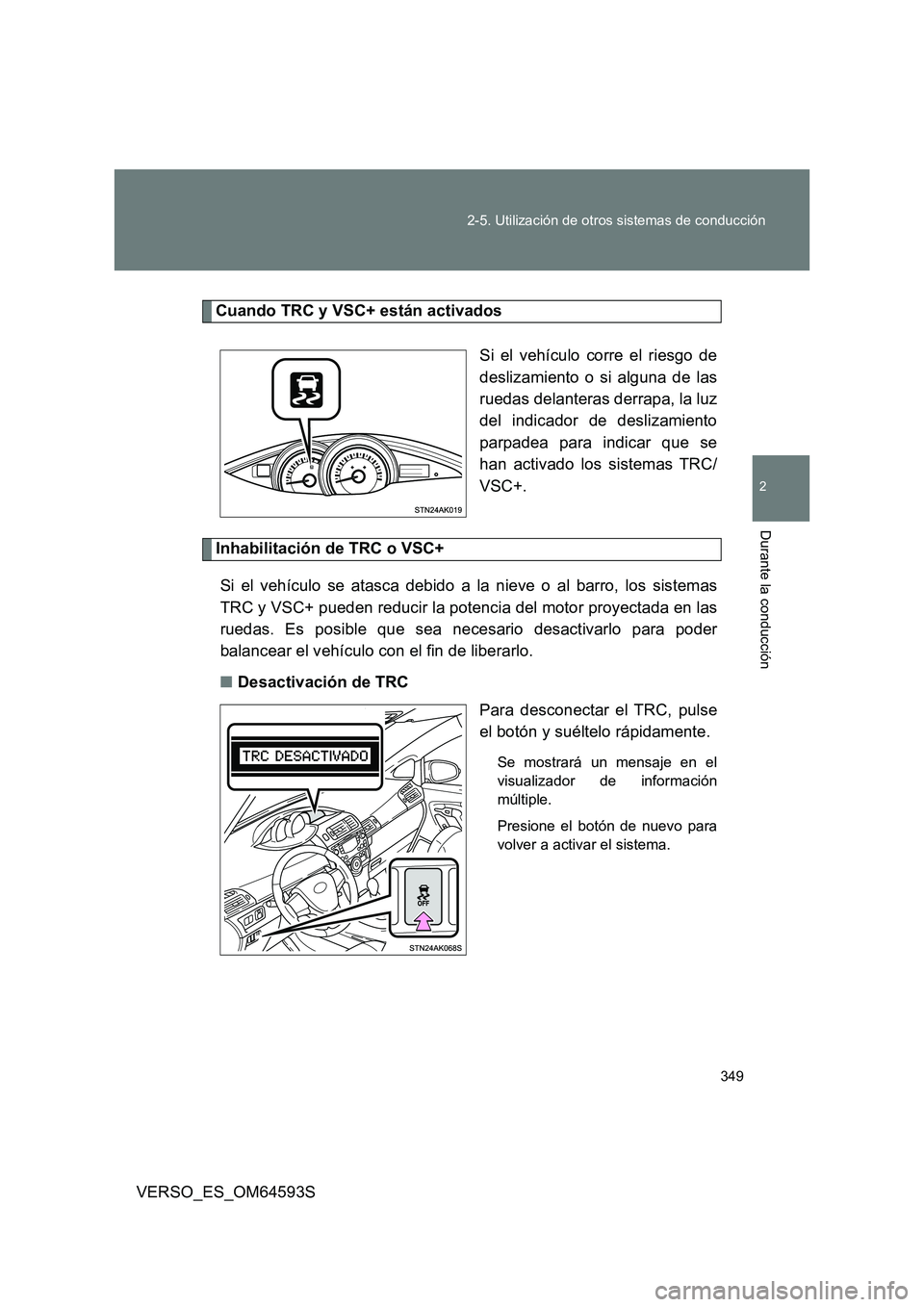 TOYOTA VERSO 2016  Manuale de Empleo (in Spanish) 349 
2-5. Utilización de otros sistemas de conducción
2
Durante la conducción
VERSO_ES_OM64593S
Cuando TRC y VSC+ están activados 
Si el vehículo corre el riesgo de 
deslizamiento o si alguna de 