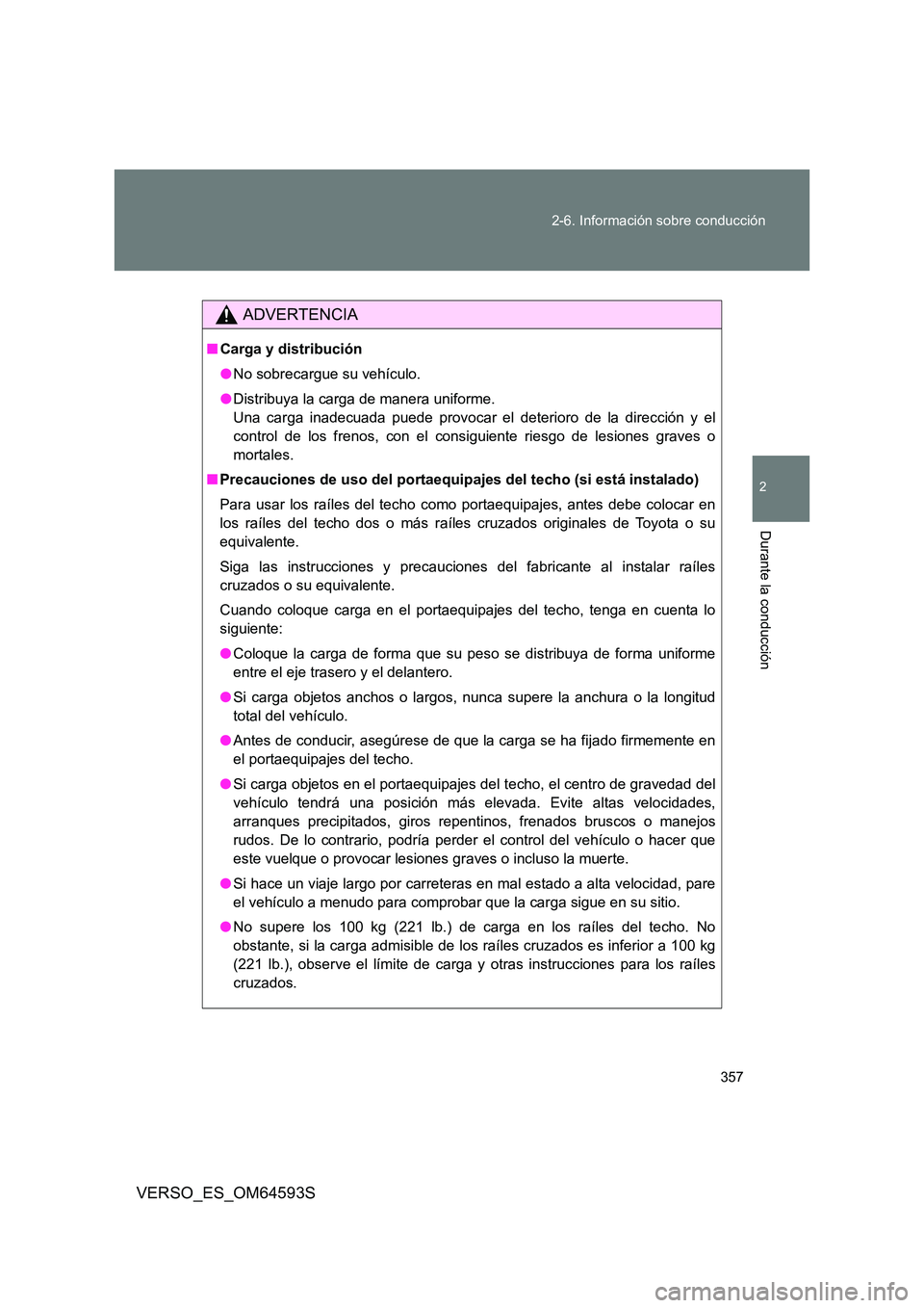 TOYOTA VERSO 2016 Manuale de Empleo (in Spanish) 357
2-6. Información sobre conducción
2
Durante la conducción
VERSO_ES_OM64593S
ADVERTENCIA
■ Carga y distribución
● No sobrecargue su vehículo.
● Distribuya la carga de manera uniforme. TOYOTA VERSO 2016 Manuale de Empleo (in Spanish) 357
2-6. Información sobre conducción
2
Durante la conducción
VERSO_ES_OM64593S
ADVERTENCIA
■ Carga y distribución
● No sobrecargue su vehículo.
● Distribuya la carga de manera uniforme.
