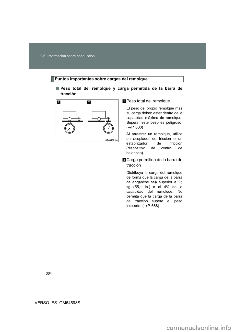 TOYOTA VERSO 2016  Manuale de Empleo (in Spanish) 364 
2-6. Información sobre conducción
VERSO_ES_OM64593S
Puntos importantes sobre cargas del remolque 
■ Peso total del remolque y carga permitida de la barra de 
tracción 
Peso total del remolqu