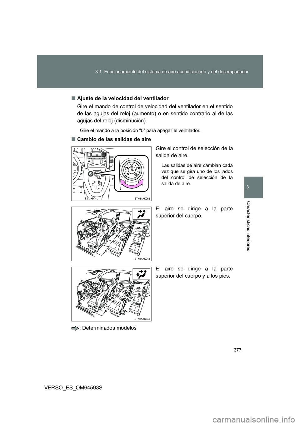 TOYOTA VERSO 2016  Manuale de Empleo (in Spanish) 377 
3-1. Funcionamiento del sistema de aire acondicionado y del desempañador
3
Características interiores
VERSO_ES_OM64593S 
■ Ajuste de la velocidad del ventilador 
Gire el mando de control de v