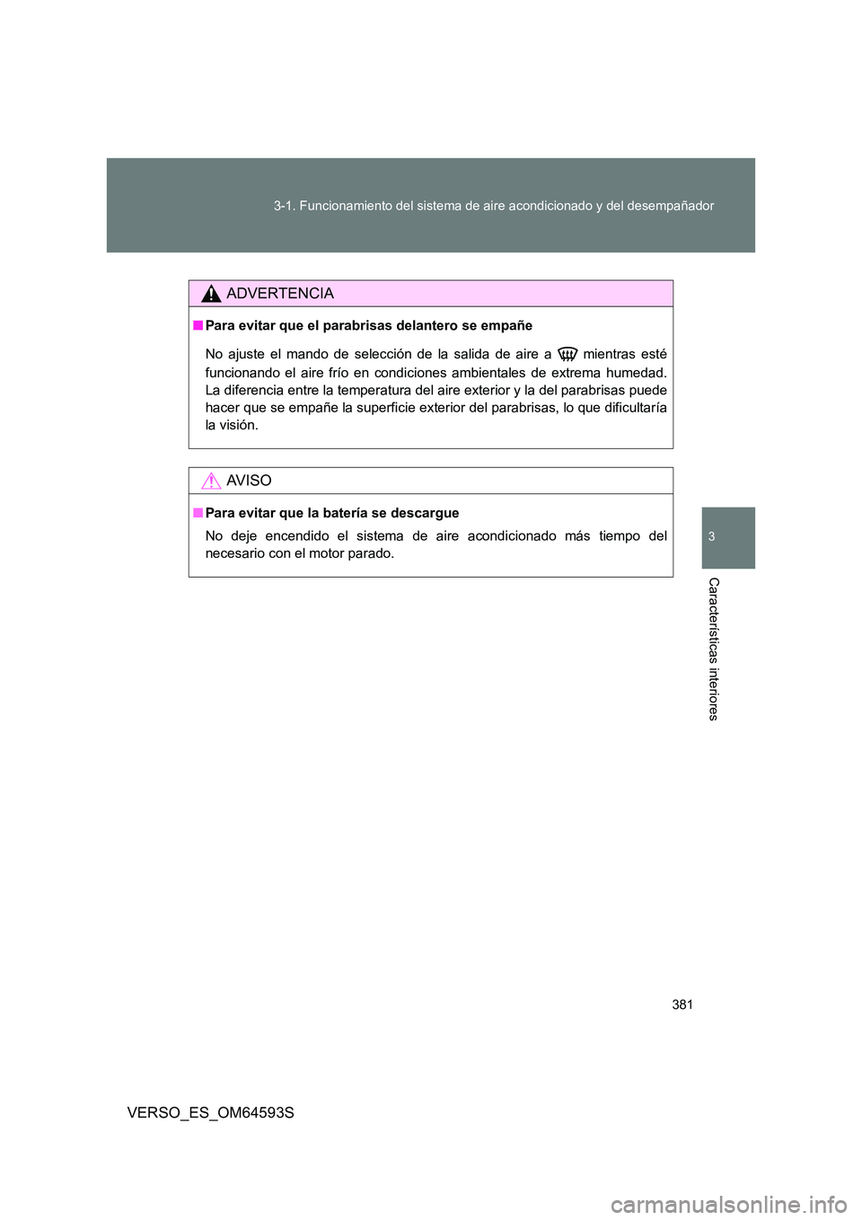 TOYOTA VERSO 2016  Manuale de Empleo (in Spanish) 381 
3-1. Funcionamiento del sistema de aire acondicionado y del desempañador
3
Características interiores
VERSO_ES_OM64593S
ADVERTENCIA
■ Para evitar que el parabrisas delantero se empañe 
No aj