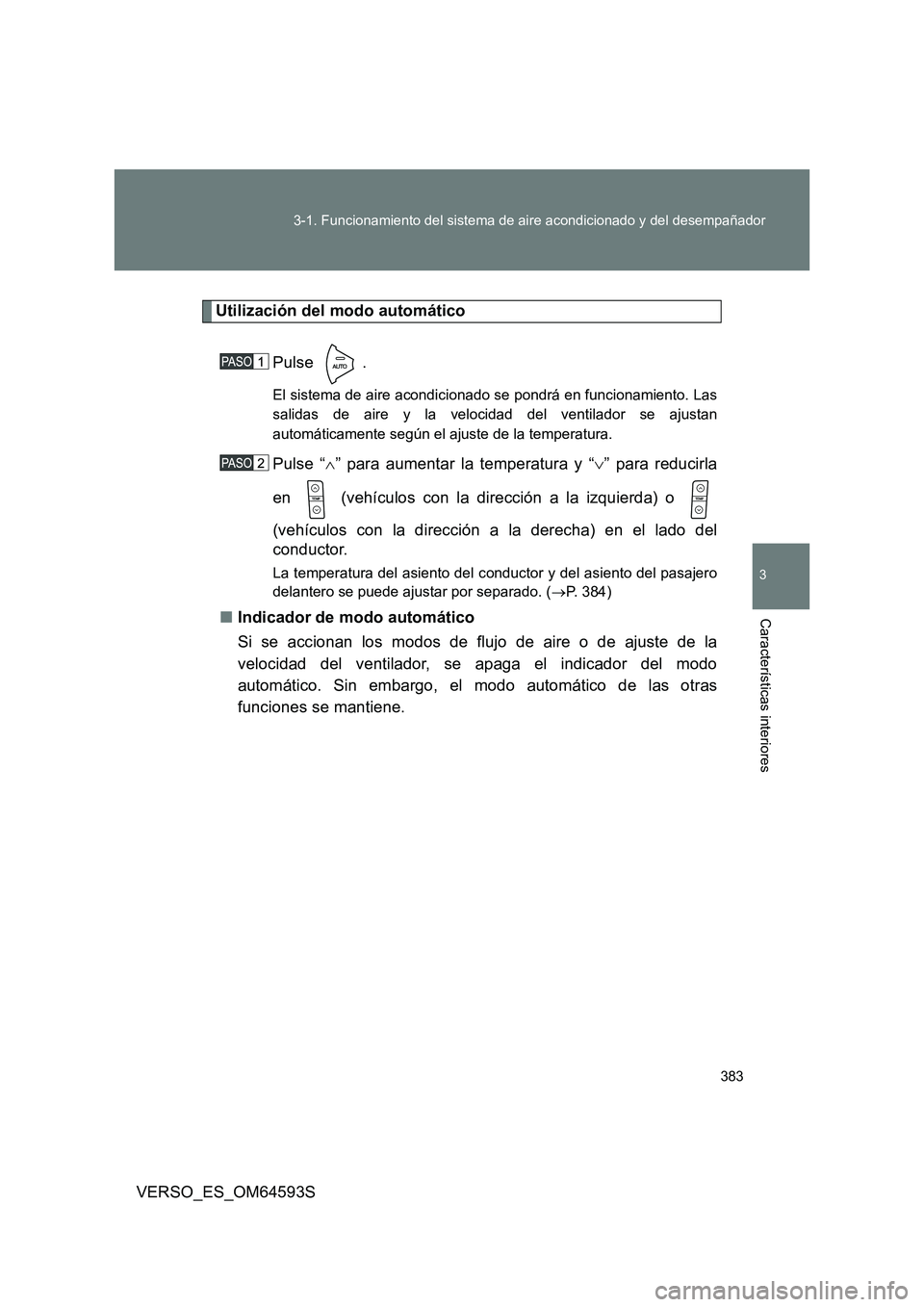 TOYOTA VERSO 2016  Manuale de Empleo (in Spanish) 383 
3-1. Funcionamiento del sistema de aire acondicionado y del desempañador
3
Características interiores
VERSO_ES_OM64593S
Utilización del modo automático 
Pulse .
El sistema de aire acondiciona