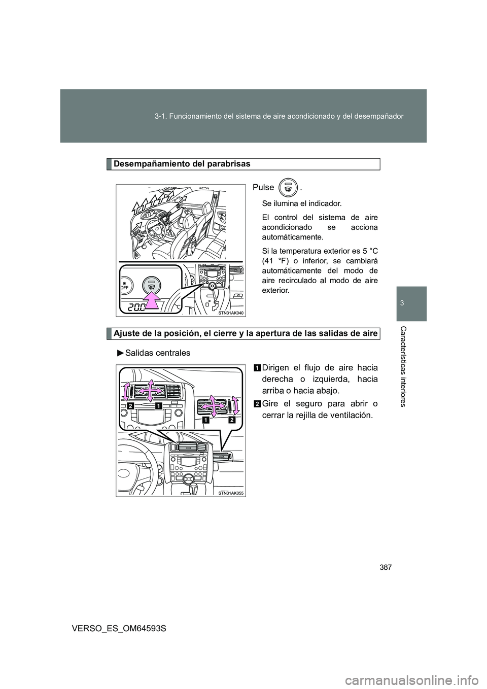 TOYOTA VERSO 2016  Manuale de Empleo (in Spanish) 387 
3-1. Funcionamiento del sistema de aire acondicionado y del desempañador
3
Características interiores
VERSO_ES_OM64593S
Desempañamiento del parabrisas 
Pulse .
Se ilumina el indicador. 
El con