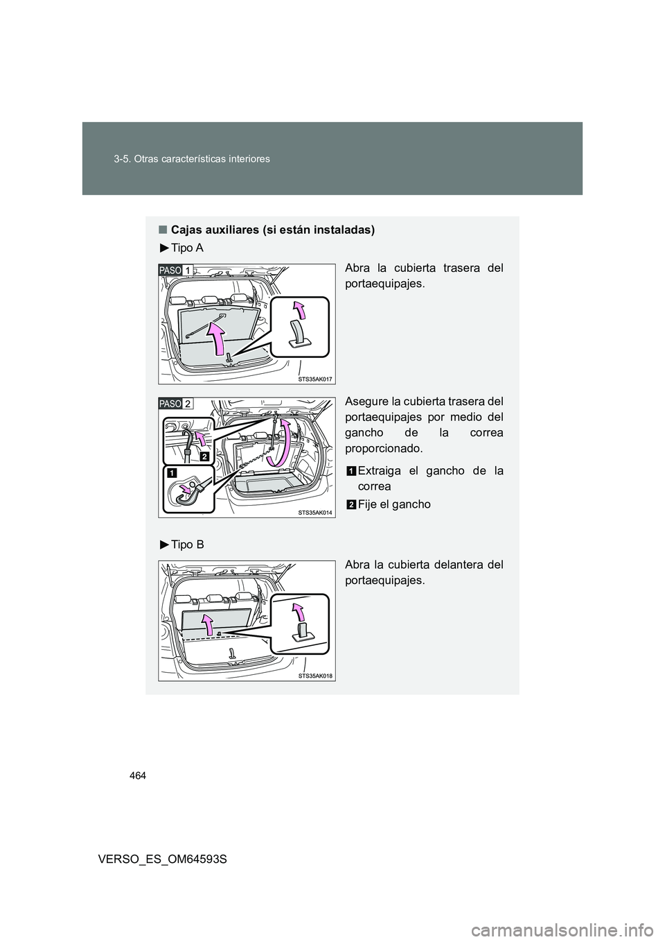 TOYOTA VERSO 2016  Manuale de Empleo (in Spanish) 464 
3-5. Otras características interiores
VERSO_ES_OM64593S
■ Cajas auxiliares (si están instaladas) 
Tipo A 
Abra la cubierta trasera del 
portaequipajes. 
Asegure la cubierta trasera del 
porta