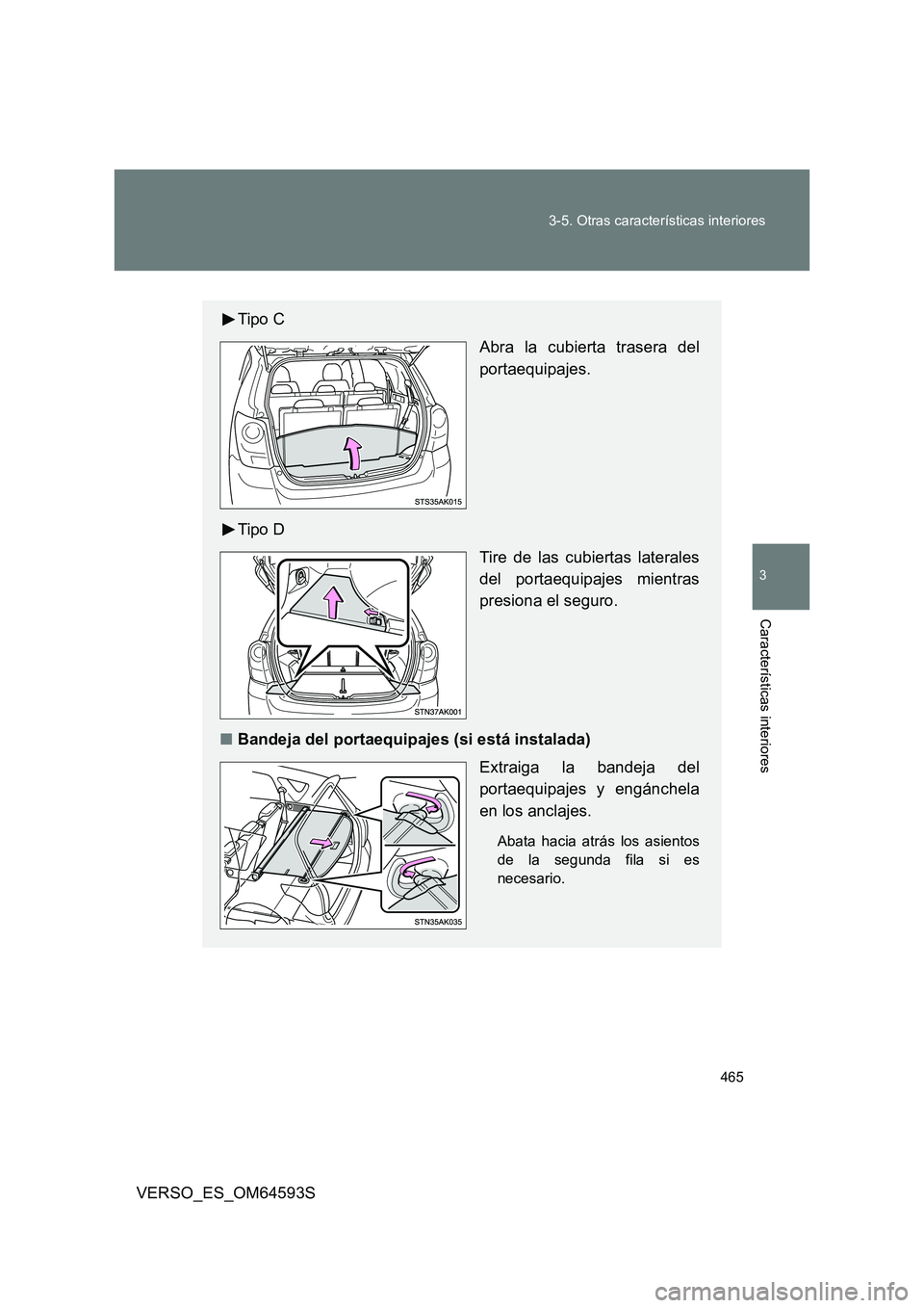 TOYOTA VERSO 2016  Manuale de Empleo (in Spanish) 465 
3-5. Otras características interiores
3
Características interiores
VERSO_ES_OM64593S
Tipo C 
Abra la cubierta trasera del 
portaequipajes. 
Tipo D 
Tire de las cubiertas laterales 
del portaequ