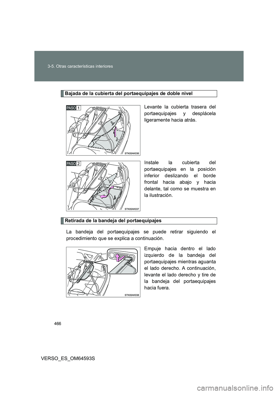 TOYOTA VERSO 2016  Manuale de Empleo (in Spanish) 466 
3-5. Otras características interiores
VERSO_ES_OM64593S
Bajada de la cubierta del portaequipajes de doble nivel 
Levante la cubierta trasera del 
portaequipajes y desplácela
ligeramente hacia a