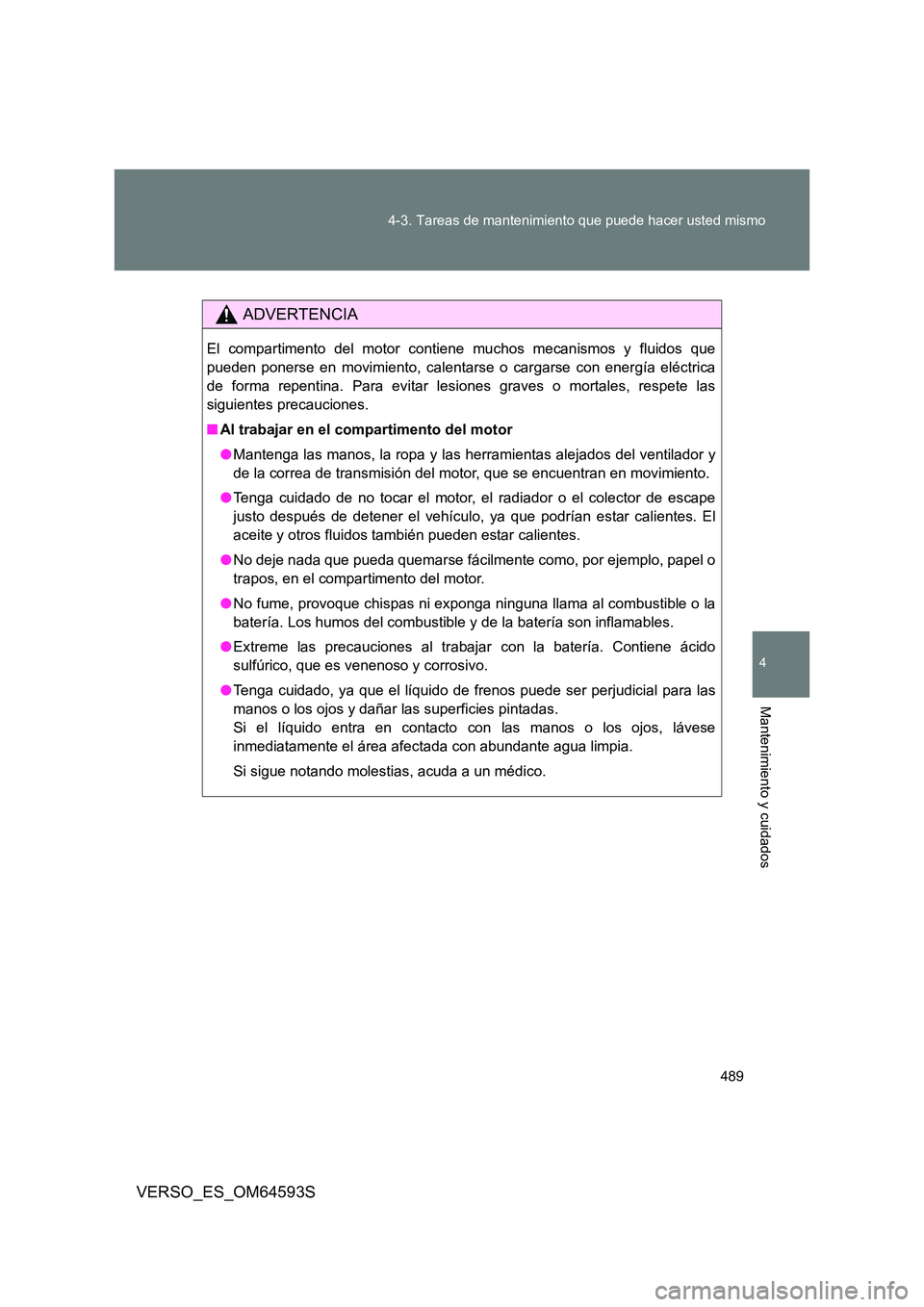 TOYOTA VERSO 2016 Manuale de Empleo (in Spanish) 489
4-3. Tareas de mantenimiento que puede hacer usted mismo
4
Mantenimiento y cuidados
VERSO_ES_OM64593S
ADVERTENCIA
El compartimento del motor conti ene muchos mecanismos y fluidos que
pueden pone TOYOTA VERSO 2016 Manuale de Empleo (in Spanish) 489
4-3. Tareas de mantenimiento que puede hacer usted mismo
4
Mantenimiento y cuidados
VERSO_ES_OM64593S
ADVERTENCIA
El compartimento del motor conti ene muchos mecanismos y fluidos que
pueden pone
