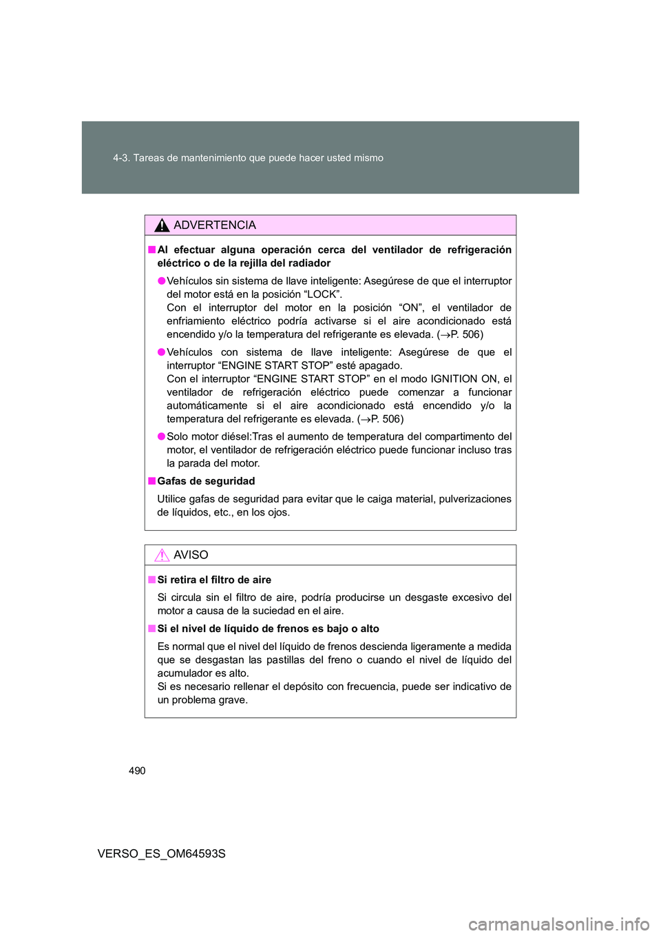 TOYOTA VERSO 2016 Manuale de Empleo (in Spanish) 490
4-3. Tareas de mantenimiento que puede hacer usted mismo
VERSO_ES_OM64593S
ADVERTENCIA
■ Al efectuar alguna operación cerca del ventilador de refrigeración
eléctrico o de la rejilla del rad TOYOTA VERSO 2016 Manuale de Empleo (in Spanish) 490
4-3. Tareas de mantenimiento que puede hacer usted mismo
VERSO_ES_OM64593S
ADVERTENCIA
■ Al efectuar alguna operación cerca del ventilador de refrigeración
eléctrico o de la rejilla del rad