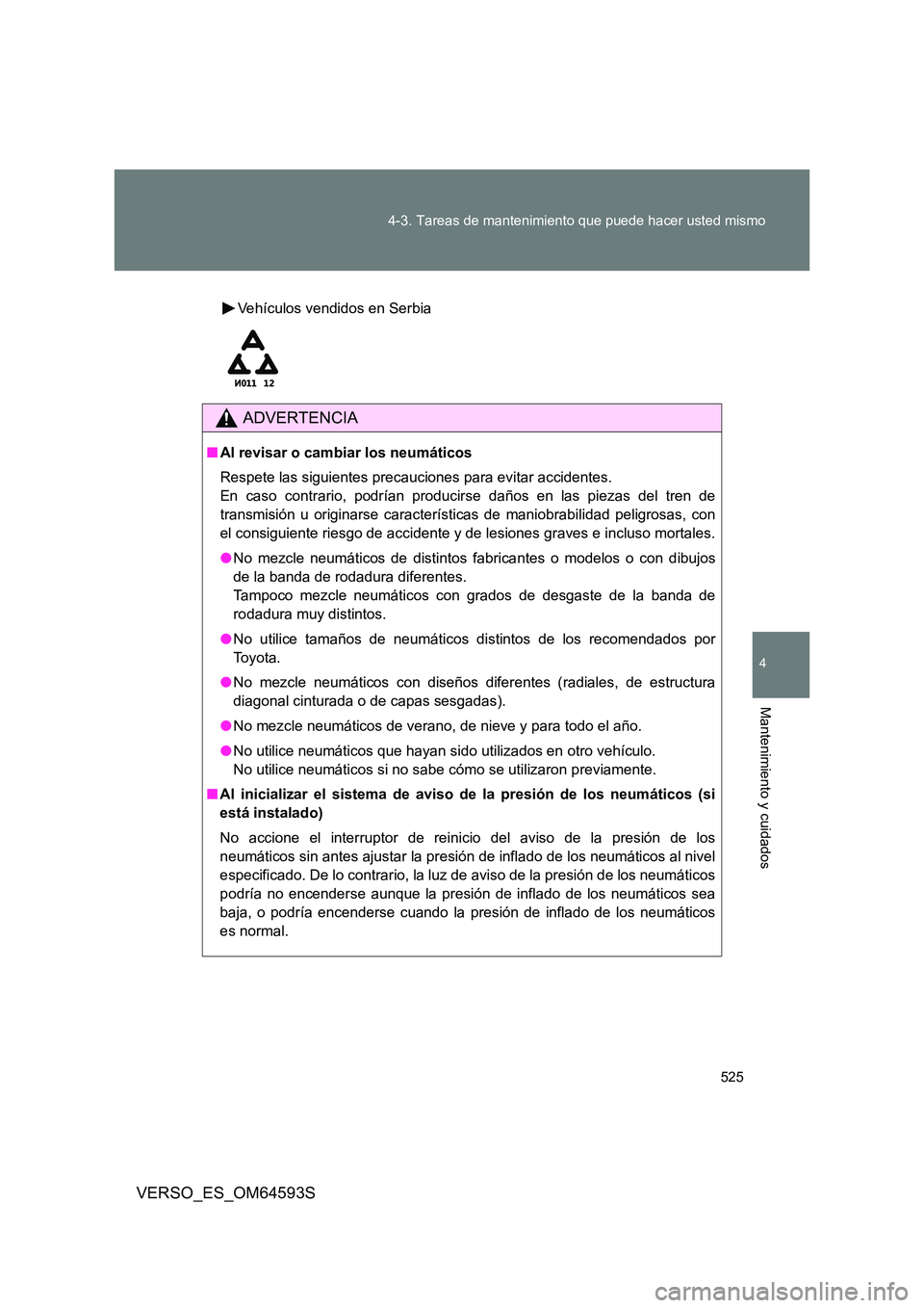 TOYOTA VERSO 2016 Manuale de Empleo (in Spanish) 525
4-3. Tareas de mantenimiento que puede hacer usted mismo
4
Mantenimiento y cuidados
VERSO_ES_OM64593S
Vehículos vendidos en Serbia
ADVERTENCIA
■ Al revisar o cambiar los neumáticos
Respete l TOYOTA VERSO 2016 Manuale de Empleo (in Spanish) 525
4-3. Tareas de mantenimiento que puede hacer usted mismo
4
Mantenimiento y cuidados
VERSO_ES_OM64593S
Vehículos vendidos en Serbia
ADVERTENCIA
■ Al revisar o cambiar los neumáticos
Respete l