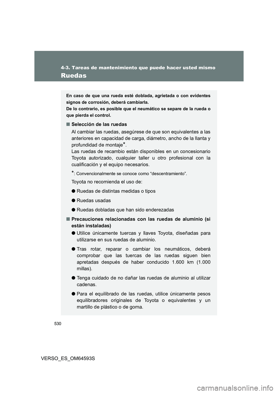 TOYOTA VERSO 2016 Manuale de Empleo (in Spanish) 530
4-3. Tareas de mantenimiento que puede hacer usted mismo
VERSO_ES_OM64593S
Ruedas
En caso de que una rueda esté doblada, agrietada o con evidentes
signos de corrosión, deberá cambiarla.
De lo TOYOTA VERSO 2016 Manuale de Empleo (in Spanish) 530
4-3. Tareas de mantenimiento que puede hacer usted mismo
VERSO_ES_OM64593S
Ruedas
En caso de que una rueda esté doblada, agrietada o con evidentes
signos de corrosión, deberá cambiarla.
De lo