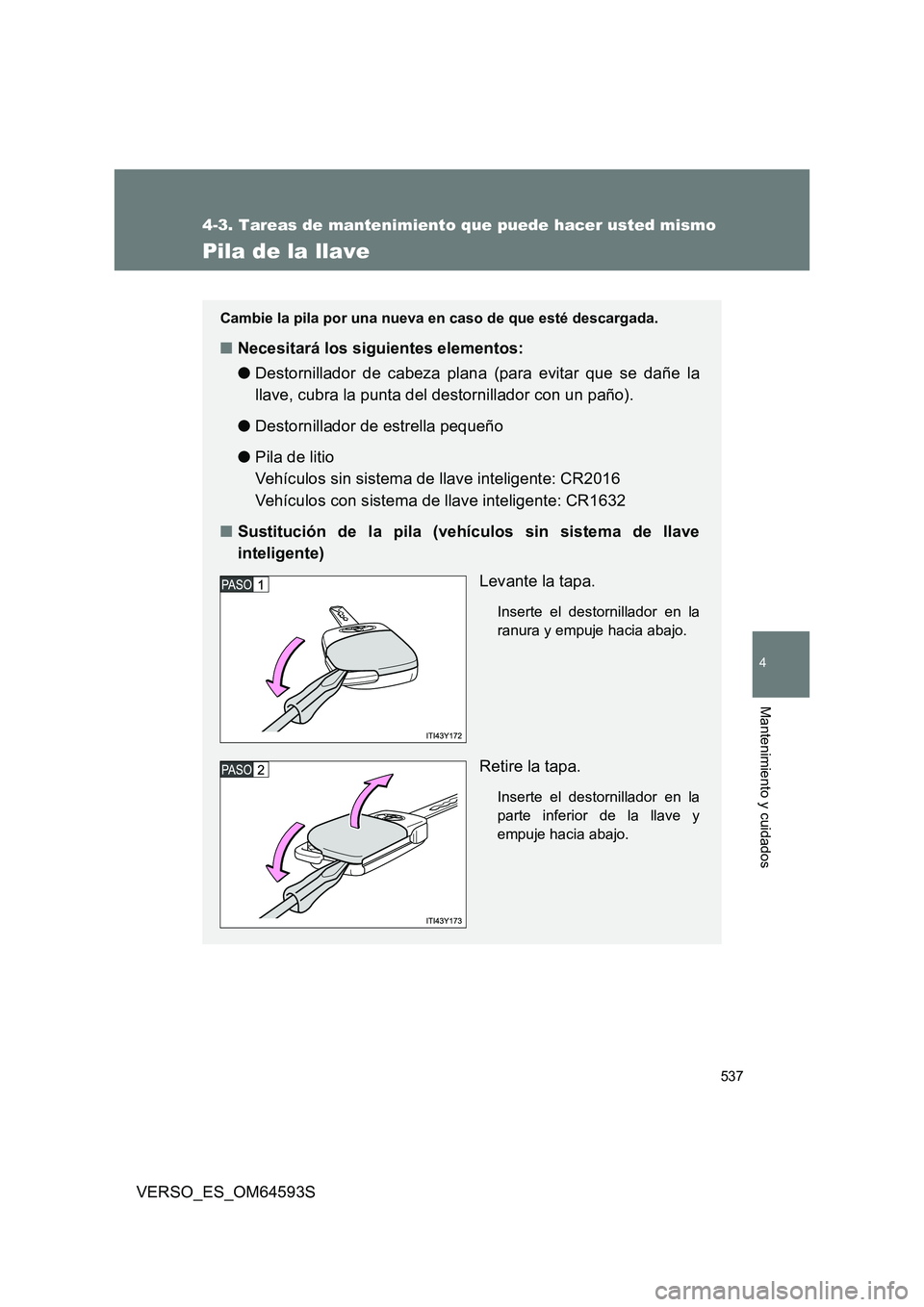 TOYOTA VERSO 2016  Manuale de Empleo (in Spanish) 537
4-3. Tareas de mantenimiento que puede hacer usted mismo
4
Mantenimiento y cuidados
VERSO_ES_OM64593S
Pila de la llave
Cambie la pila por una nueva en caso de que esté descargada.
■Necesitará 