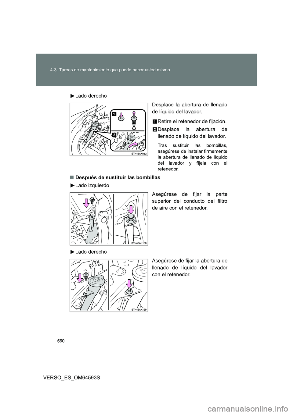 TOYOTA VERSO 2016  Manuale de Empleo (in Spanish) 560 
4-3. Tareas de mantenimiento que puede hacer usted mismo
VERSO_ES_OM64593S 
Lado derecho 
Desplace la abertura de llenado 
de líquido del lavador. 
Retire el retenedor de fijación. 
Desplace la