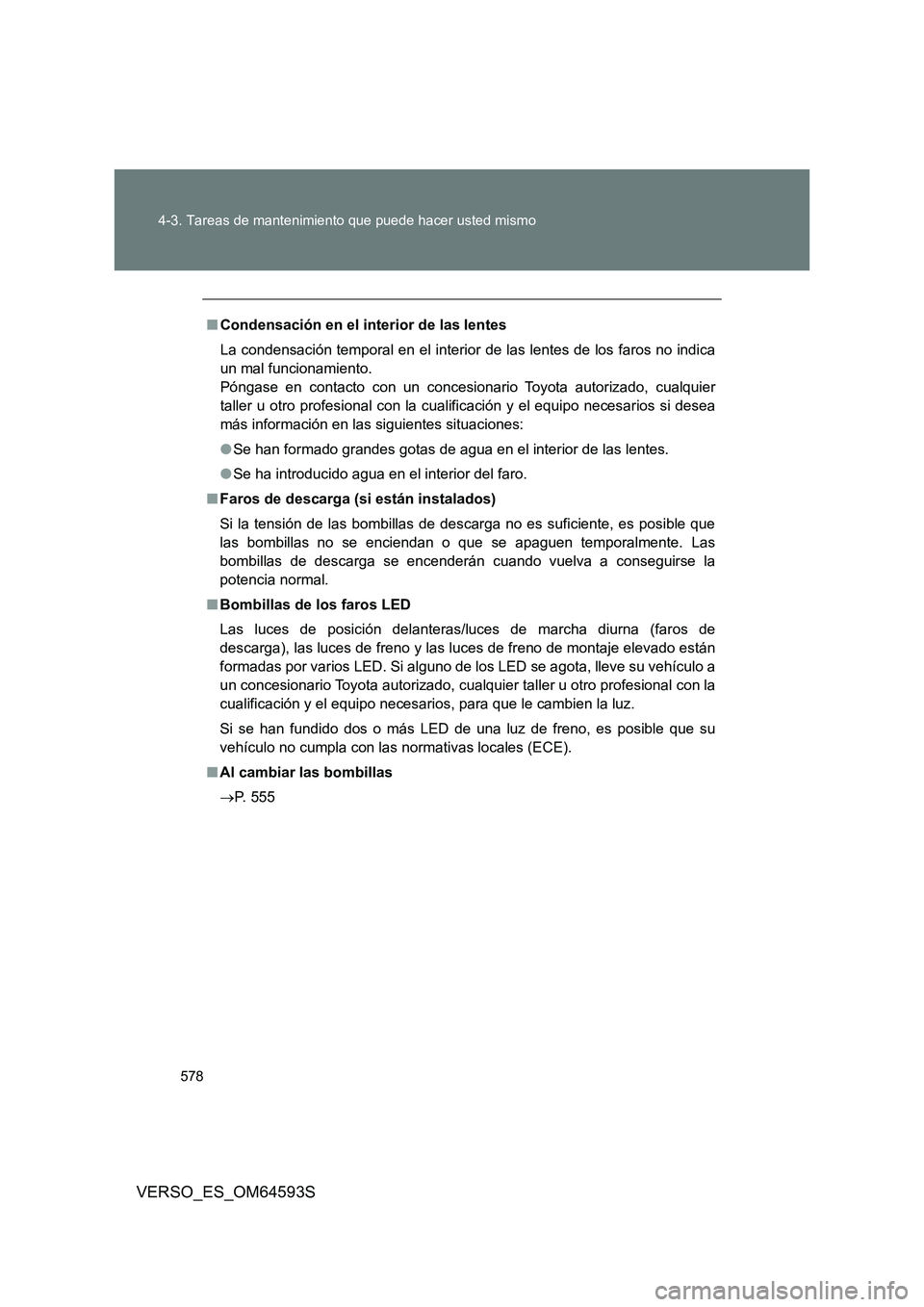 TOYOTA VERSO 2016 Manuale de Empleo (in Spanish) 578
4-3. Tareas de mantenimiento que puede hacer usted mismo
VERSO_ES_OM64593S
■ Condensación en el interior de las lentes
La condensación temporal en el interior de las lentes de los faros no i TOYOTA VERSO 2016 Manuale de Empleo (in Spanish) 578
4-3. Tareas de mantenimiento que puede hacer usted mismo
VERSO_ES_OM64593S
■ Condensación en el interior de las lentes
La condensación temporal en el interior de las lentes de los faros no i