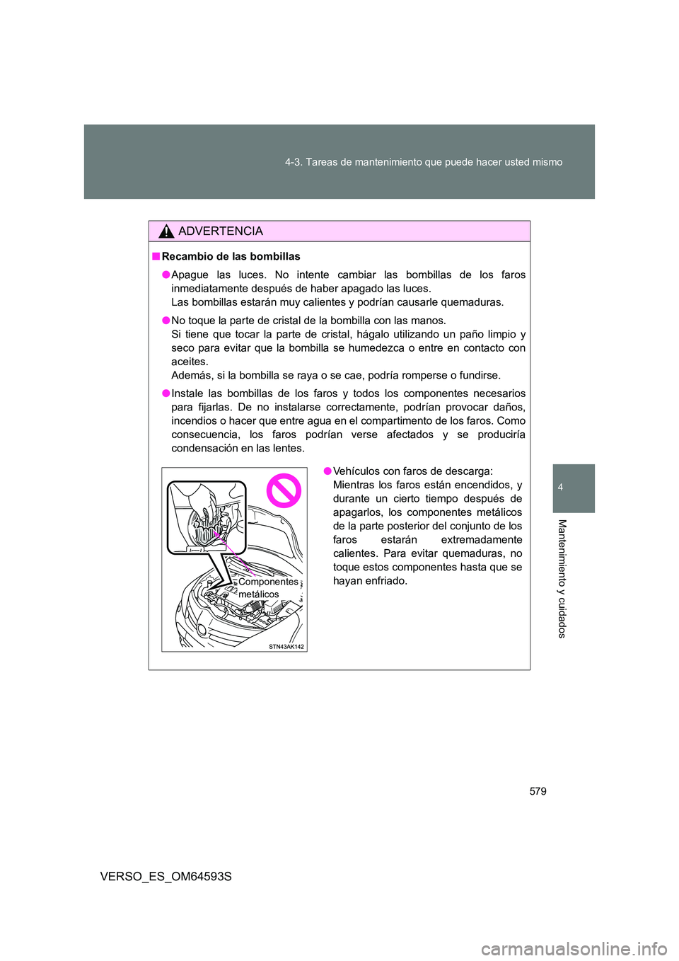 TOYOTA VERSO 2016 Manuale de Empleo (in Spanish) 579
4-3. Tareas de mantenimiento que puede hacer usted mismo
4
Mantenimiento y cuidados
VERSO_ES_OM64593S
ADVERTENCIA
■ Recambio de las bombillas
● Apague las luces. No intente cambiar las bombi TOYOTA VERSO 2016 Manuale de Empleo (in Spanish) 579
4-3. Tareas de mantenimiento que puede hacer usted mismo
4
Mantenimiento y cuidados
VERSO_ES_OM64593S
ADVERTENCIA
■ Recambio de las bombillas
● Apague las luces. No intente cambiar las bombi