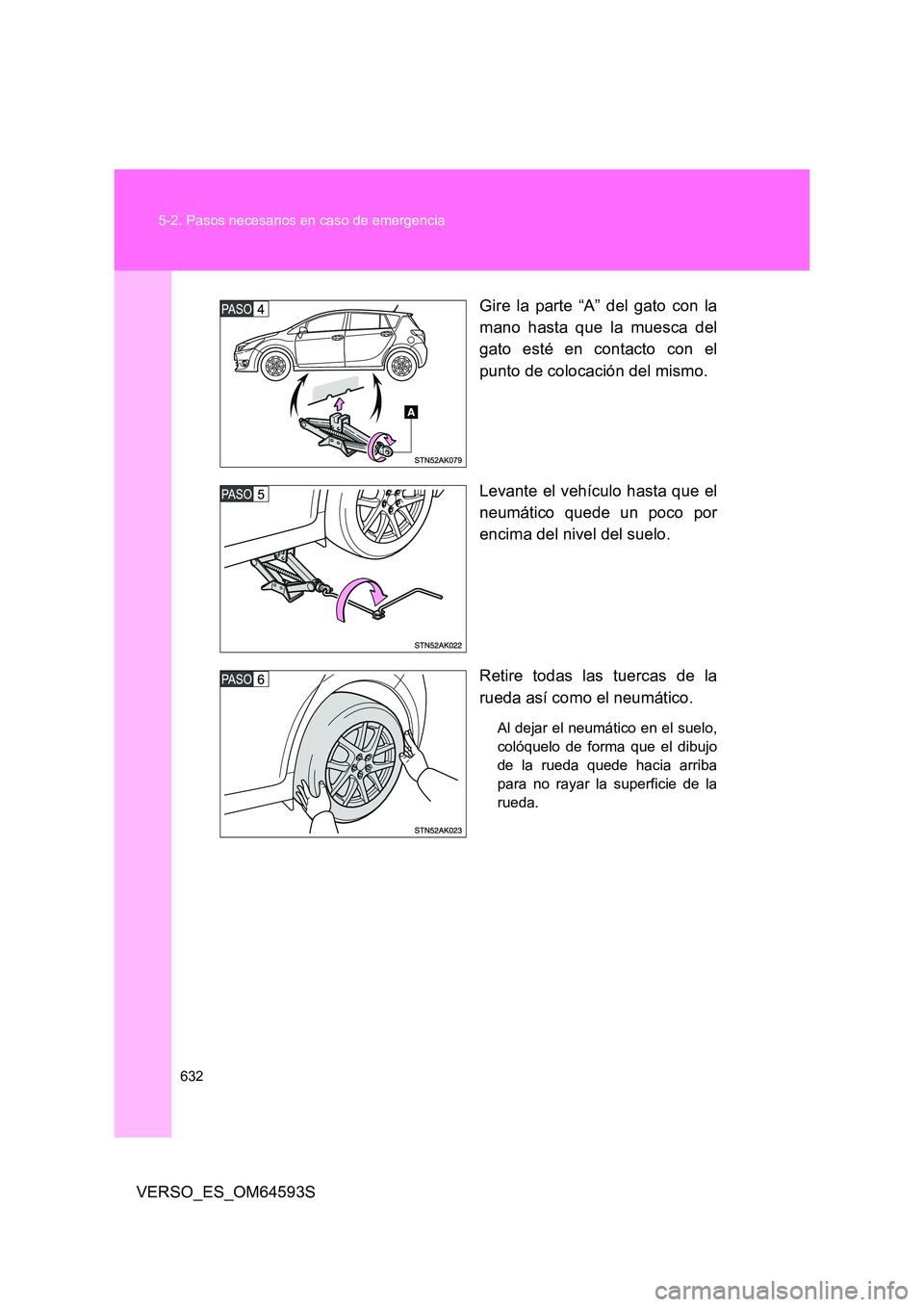 TOYOTA VERSO 2016  Manuale de Empleo (in Spanish) 632 
5-2. Pasos necesarios en caso de emergencia
VERSO_ES_OM64593S 
Gire la parte “A” del gato con la 
mano hasta que la muesca del 
gato esté en contacto con el 
punto de colocación del mismo. 