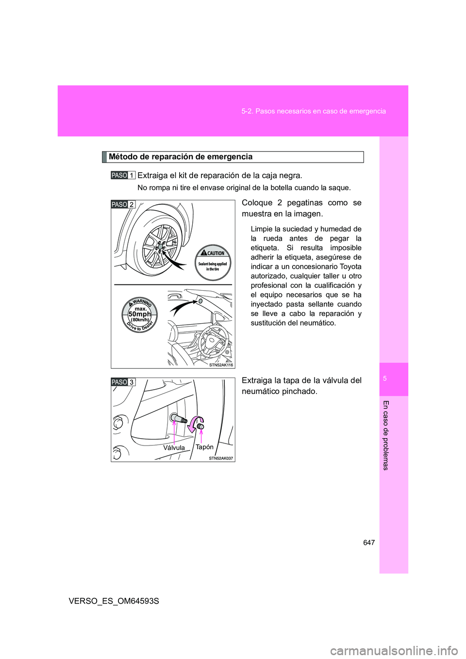 TOYOTA VERSO 2016  Manuale de Empleo (in Spanish) 5
647 
5-2. Pasos necesarios en caso de emergencia
En caso de problemas
VERSO_ES_OM64593S
Método de reparación de emergencia
Extraiga el kit de reparación de la caja negra.
No rompa ni tire el enva
