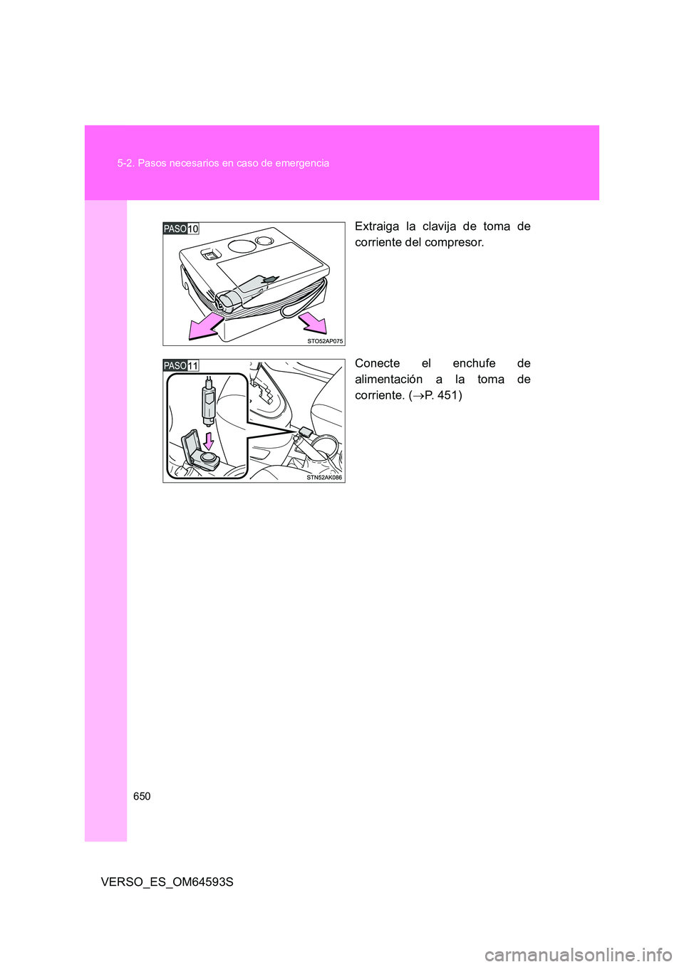 TOYOTA VERSO 2016  Manuale de Empleo (in Spanish) 650 
5-2. Pasos necesarios en caso de emergencia
VERSO_ES_OM64593S 
Extraiga la clavija de toma de 
corriente del compresor. 
Conecte el enchufe de 
alimentación a la toma de 
corriente. ( P. 451)