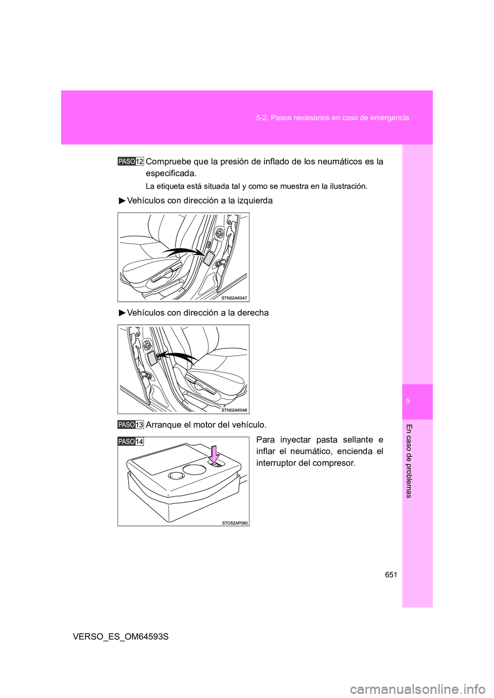 TOYOTA VERSO 2016  Manuale de Empleo (in Spanish) 5
651 
5-2. Pasos necesarios en caso de emergencia
En caso de problemas
VERSO_ES_OM64593S 
Compruebe que la presión de inflado de los neumáticos es la 
especificada.
La etiqueta está situada tal y 