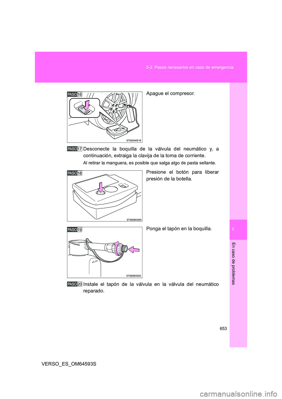 TOYOTA VERSO 2016  Manuale de Empleo (in Spanish) 5
653 
5-2. Pasos necesarios en caso de emergencia
En caso de problemas
VERSO_ES_OM64593S 
Apague el compresor. 
Desconecte la boquilla de la válvula del neumático y, a 
continuación, extraiga la c
